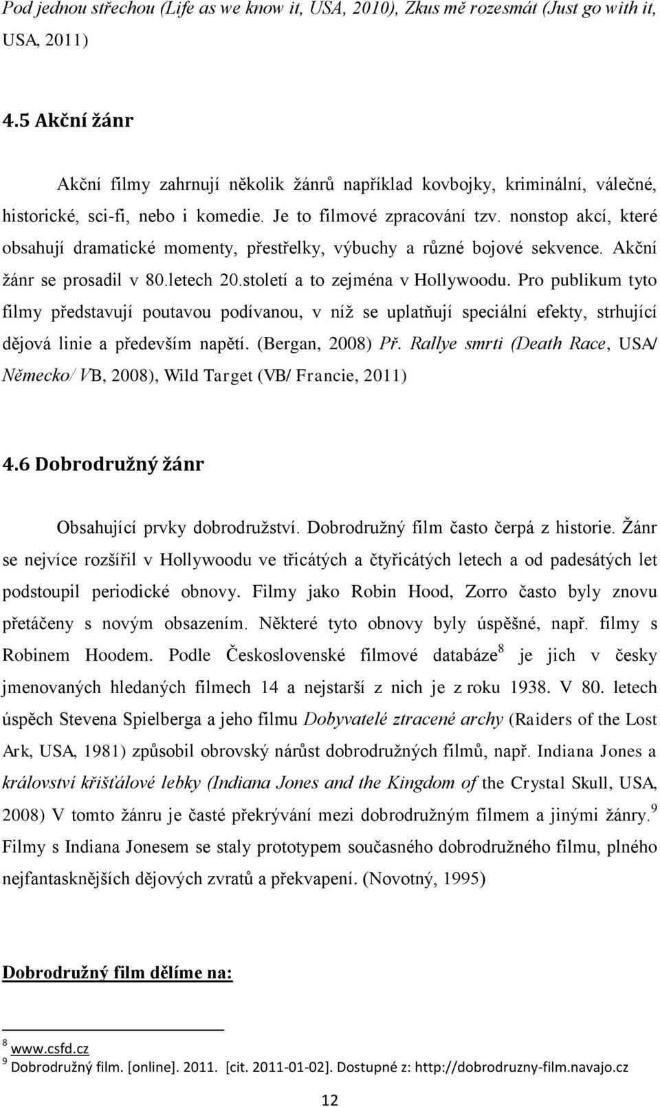 nonstop akcí, které obsahují dramatické momenty, přestřelky, výbuchy a různé bojové sekvence. Akční žánr se prosadil v 8.letech 2.století a to zejména v Hollywoodu.