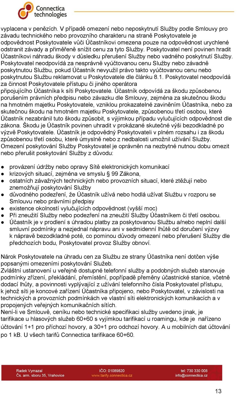 odpovědnost urychlené odstranit závady a přiměřeně snížit cenu za tyto Služby. Poskytovatel není povinen hradit Účastníkovi náhradu škody v důsledku přerušení Služby nebo vadného poskytnutí Služby.