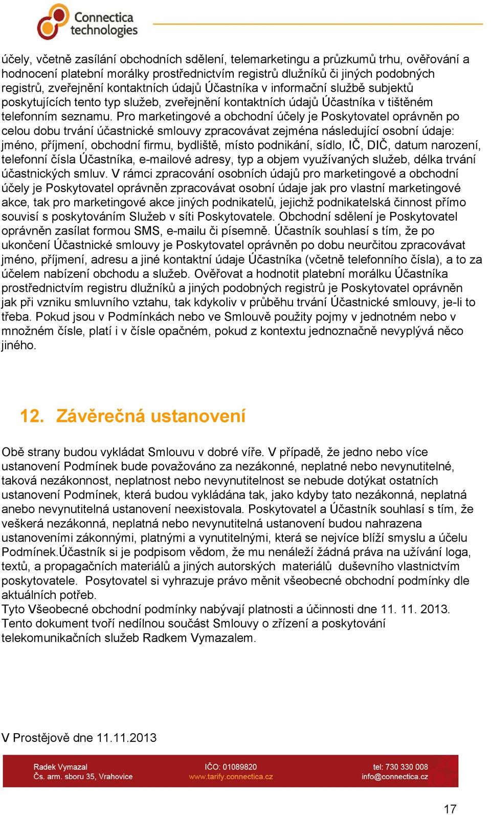 Pro marketingové a obchodní účely je Poskytovatel oprávněn po celou dobu trvání účastnické smlouvy zpracovávat zejména následující osobní údaje: jméno, příjmení, obchodní firmu, bydliště, místo