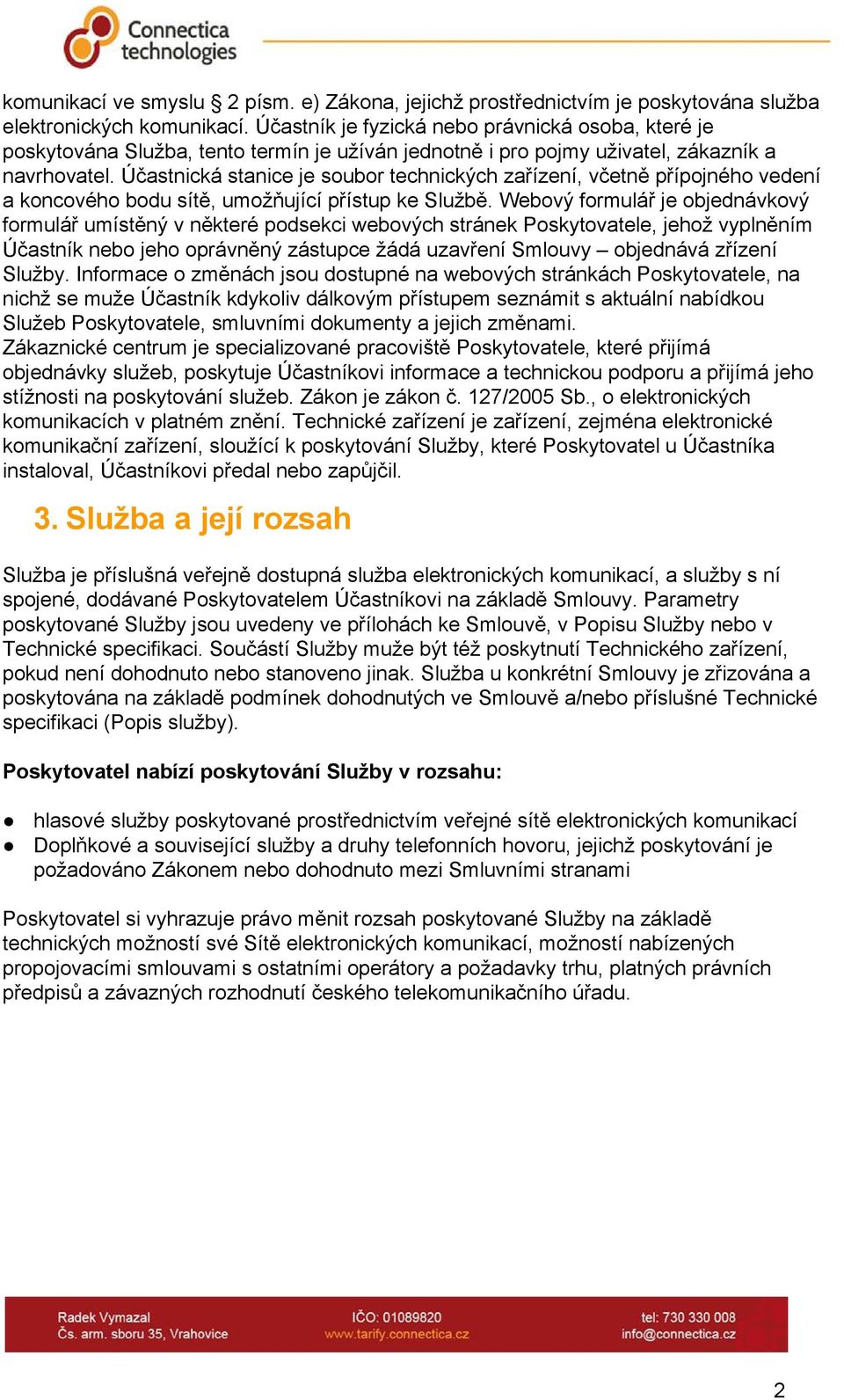 Účastnická stanice je soubor technických zařízení, včetně přípojného vedení a koncového bodu sítě, umožňující přístup ke Službě.