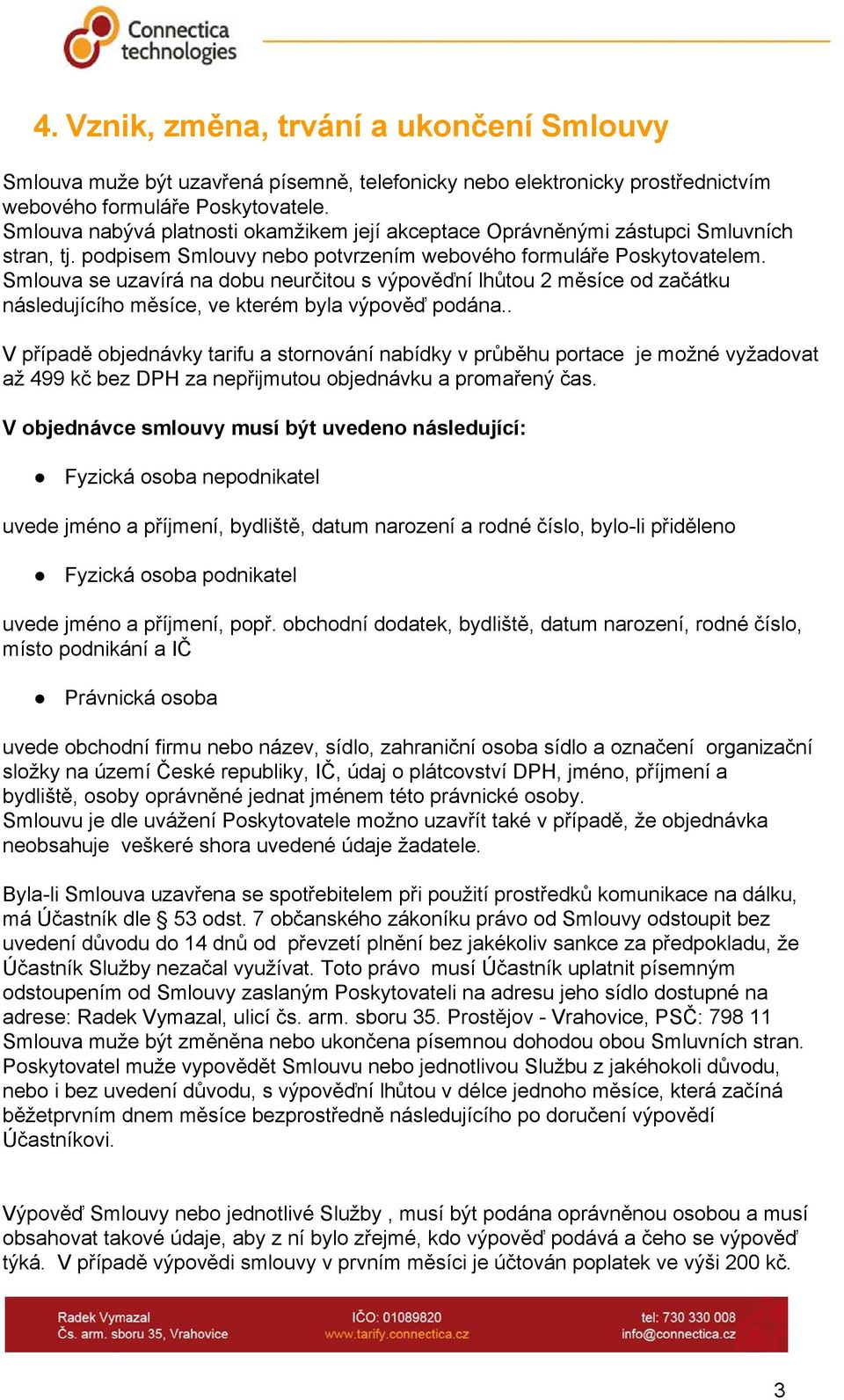 Smlouva se uzavírá na dobu neurčitou s výpověďní lhůtou 2 měsíce od začátku následujícího měsíce, ve kterém byla výpověď podána.