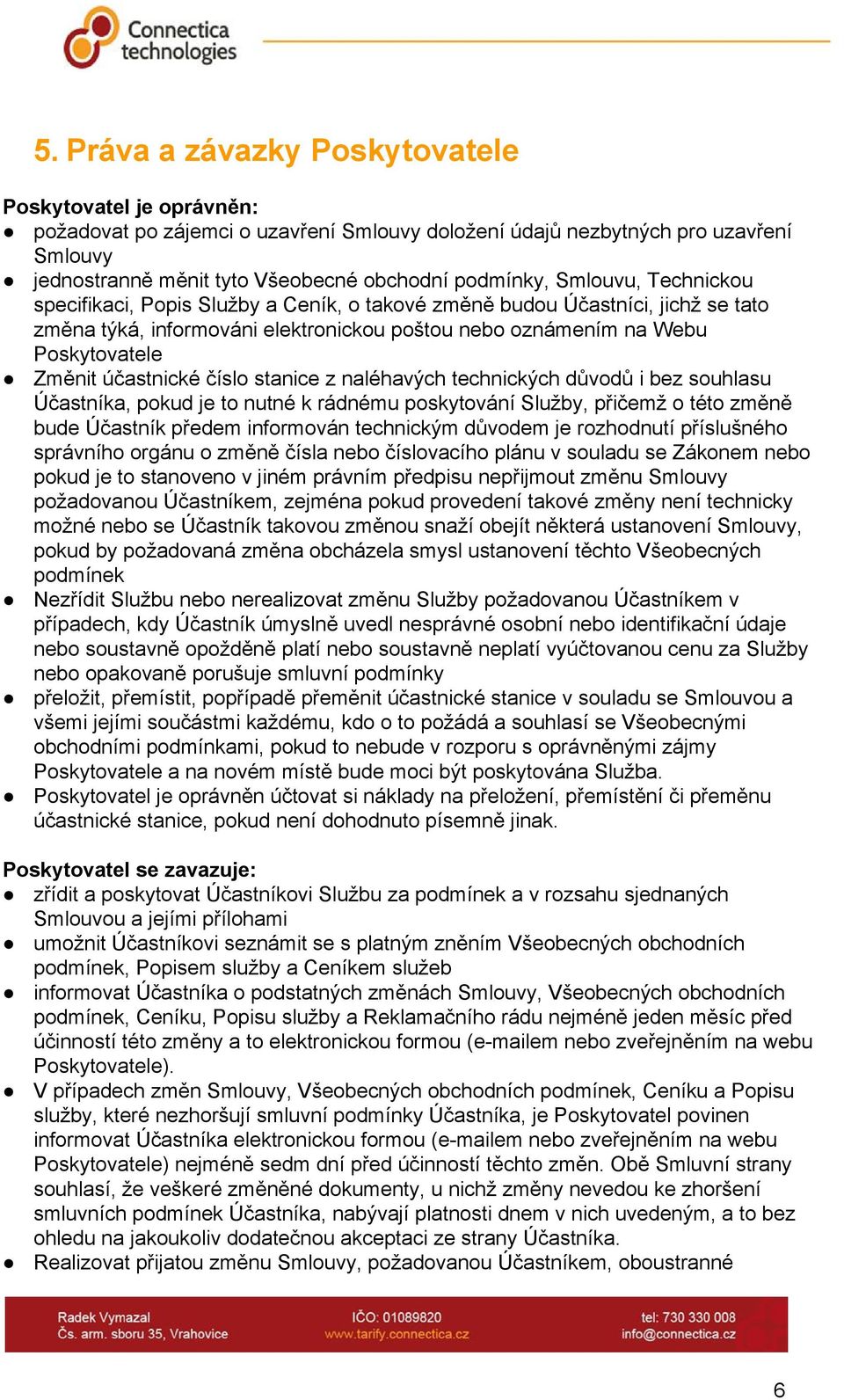 účastnické číslo stanice z naléhavých technických důvodů i bez souhlasu Účastníka, pokud je to nutné k rádnému poskytování Služby, přičemž o této změně bude Účastník předem informován technickým