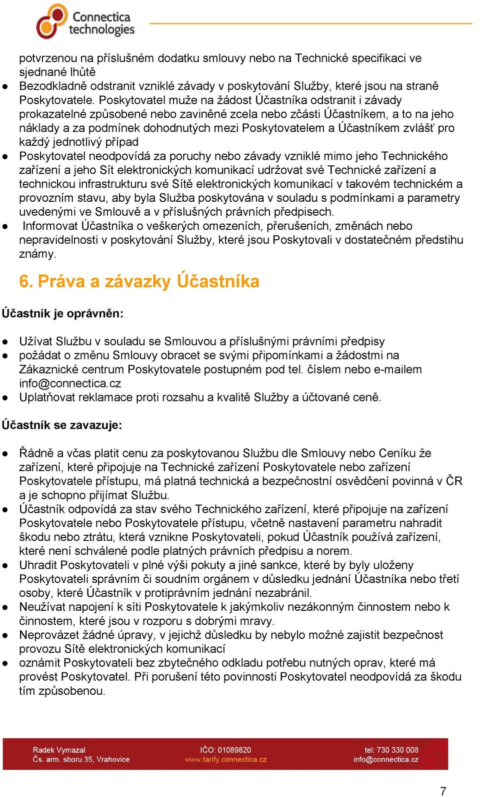 Účastníkem zvlášť pro každý jednotlivý případ Poskytovatel neodpovídá za poruchy nebo závady vzniklé mimo jeho Technického zařízení a jeho Sít elektronických komunikací udržovat své Technické