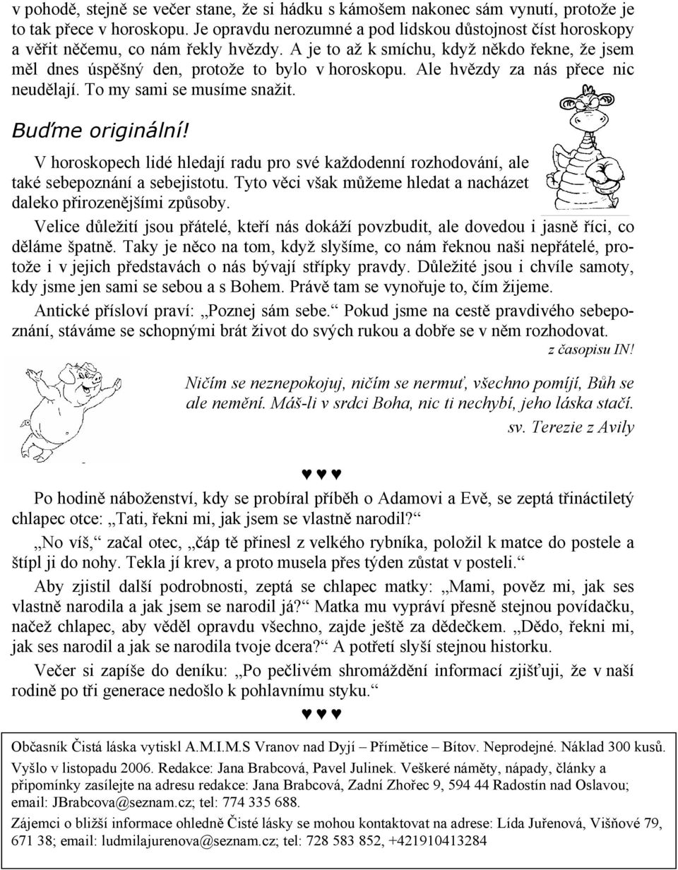 Ale hvězdy za nás přece nic neudělají. To my sami se musíme snažit. Buďme originální! V horoskopech lidé hledají radu pro své každodenní rozhodování, ale také sebepoznání a sebejistotu.