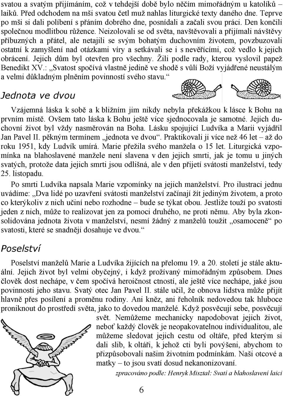 Neizolovali se od světa, navštěvovali a přijímali návštěvy příbuzných a přátel, ale netajili se svým bohatým duchovním životem, povzbuzovali ostatní k zamyšlení nad otázkami víry a setkávali se i s