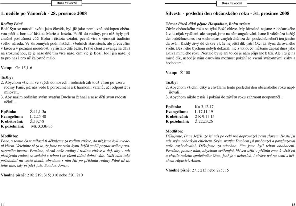 Ve skromných podmínkách, všedních starostech, ale především v lásce a v poznání moudrosti vyrůstalo dítě Ježíš.