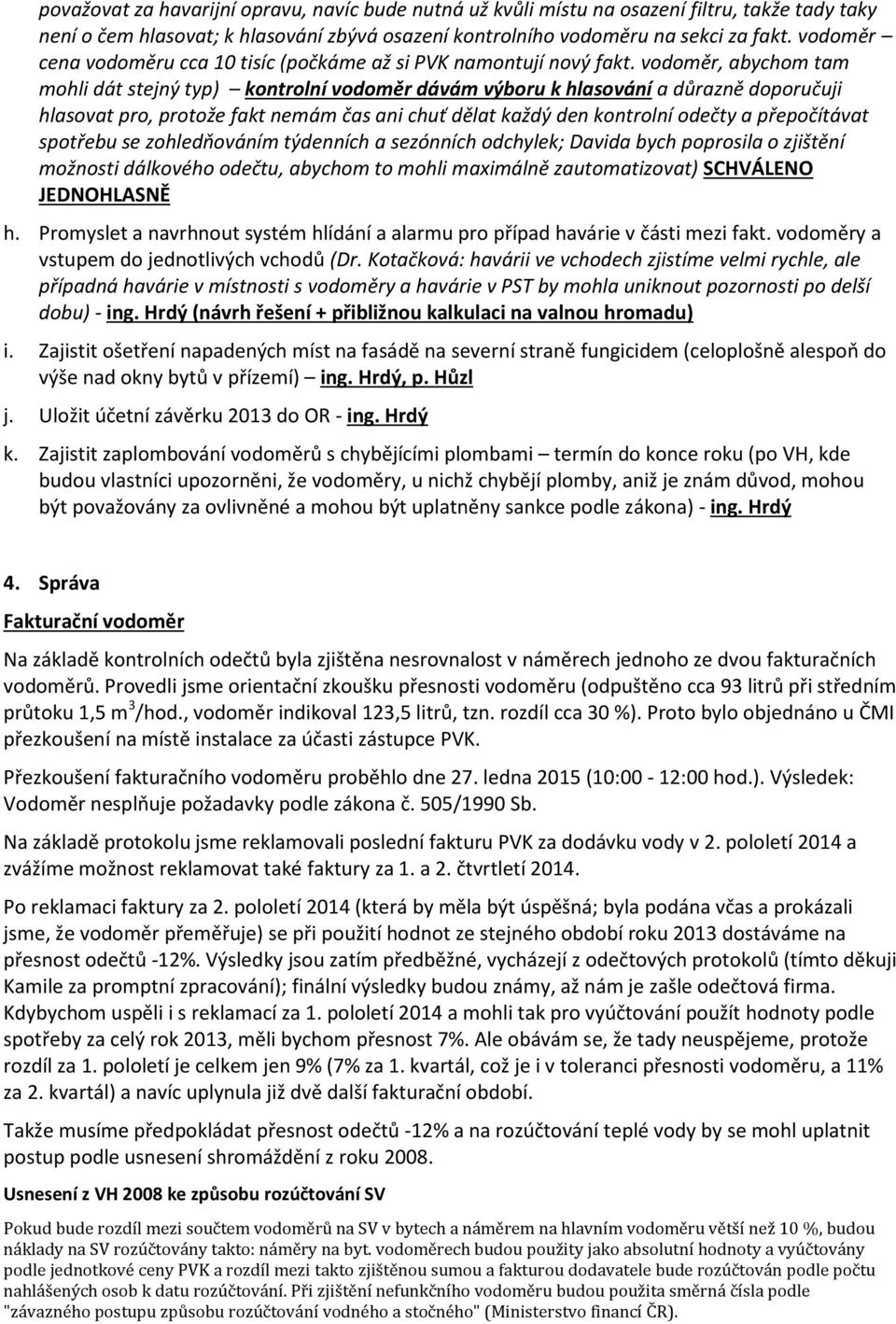 vodoměr, abychom tam mohli dát stejný typ) kontrolní vodoměr dávám výboru k hlasování a důrazně doporučuji hlasovat pro, protože fakt nemám čas ani chuť dělat každý den kontrolní odečty a