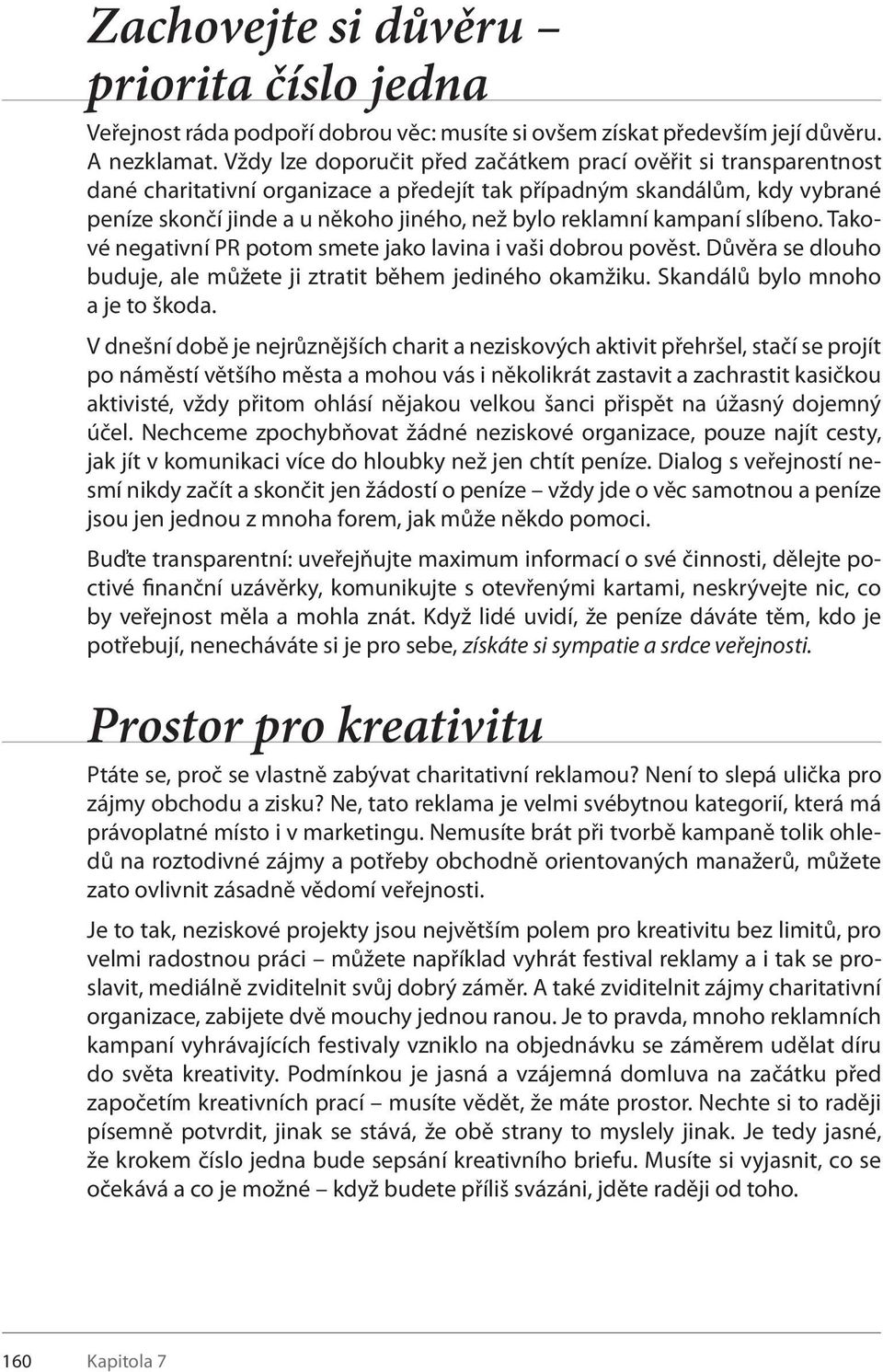 kampaní slíbeno. Takové negativní PR potom smete jako lavina i vaši dobrou pověst. Důvěra se dlouho buduje, ale můžete ji ztratit během jediného okamžiku. Skandálů bylo mnoho a je to škoda.