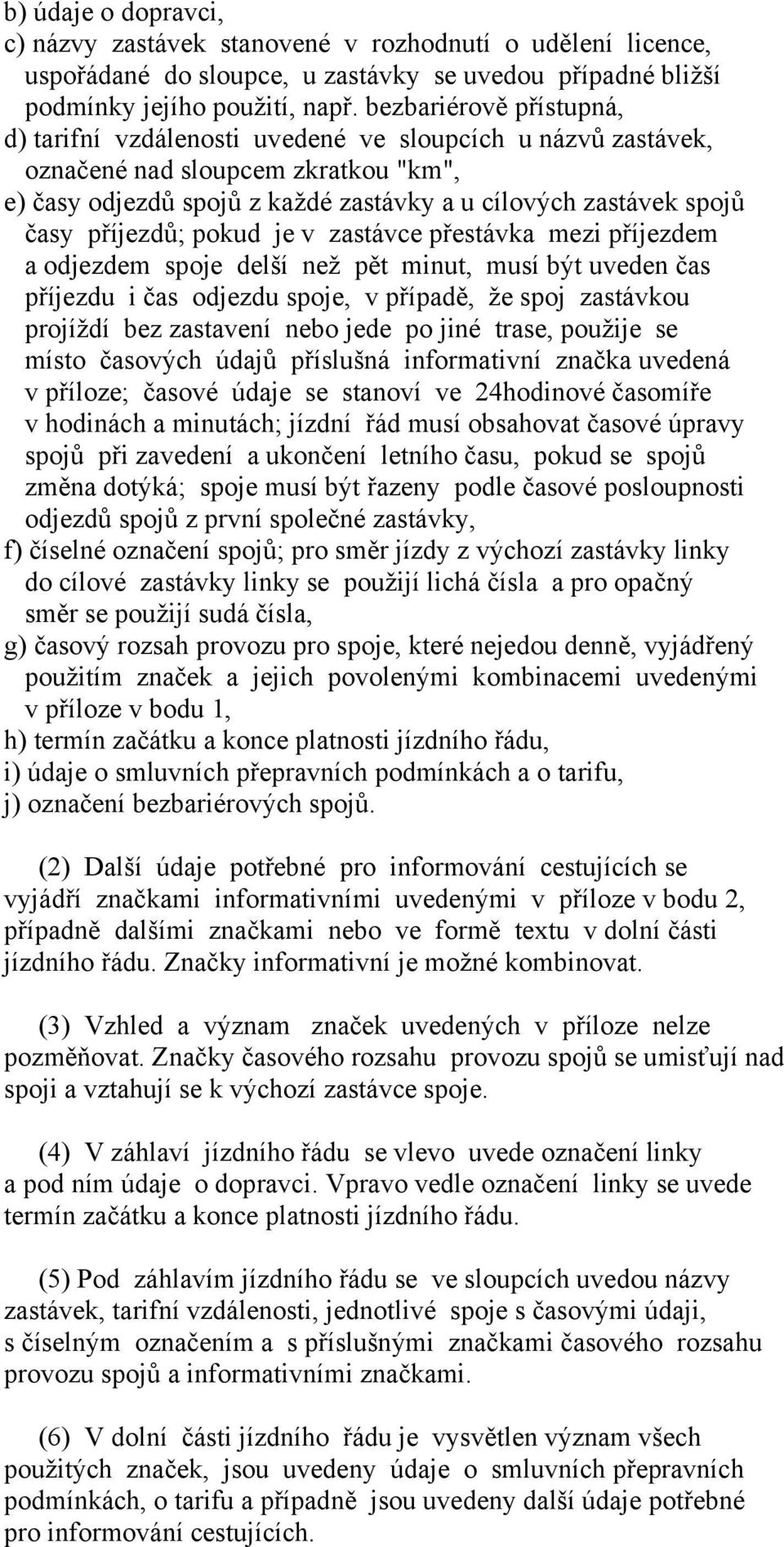 příjezdů; pokud je v zastávce přestávka mezi příjezdem a odjezdem spoje delší než pět minut, musí být uveden čas příjezdu i čas odjezdu spoje, v případě, že spoj zastávkou projíždí bez zastavení nebo