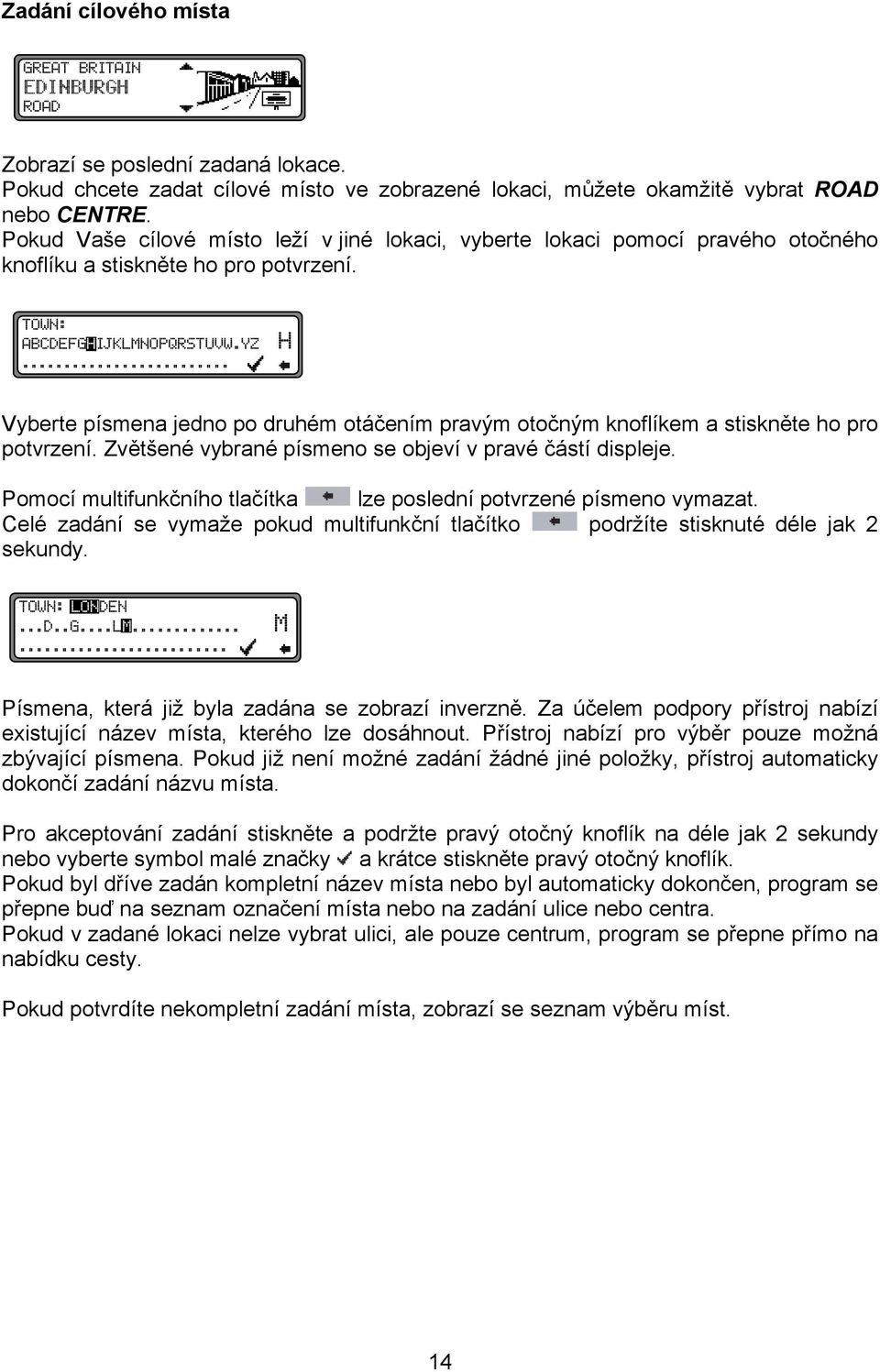 Vyberte písmena jedno po druhém otáčením pravým otočným knoflíkem a stiskněte ho pro potvrzení. Zvětšené vybrané písmeno se objeví v pravé částí displeje.