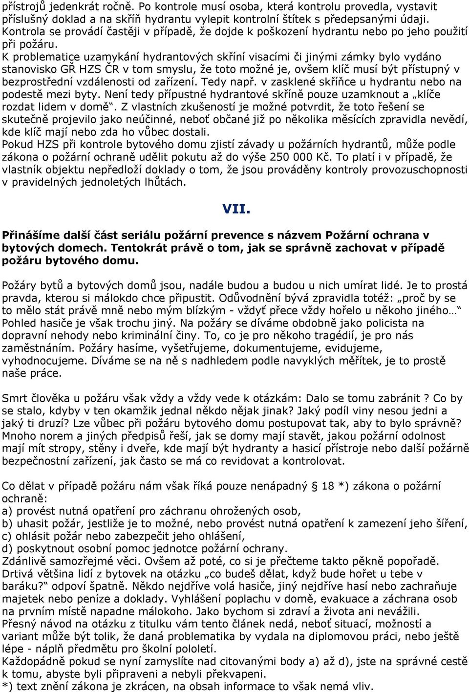 K problematice uzamykání hydrantových skříní visacími či jinými zámky bylo vydáno stanovisko GŘ HZS ČR v tom smyslu, že toto možné je, ovšem klíč musí být přístupný v bezprostřední vzdálenosti od