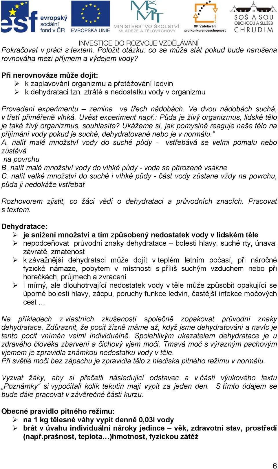 Ve dvou nádobách suchá, v třetí přiměřeně vlhká. Uvést experiment např.: Půda je živý organizmus, lidské tělo je také živý organizmus, souhlasíte?