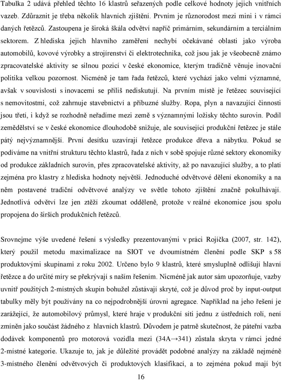 Z hlediska jejich hlavního zaměření nechybí očekávané oblasti jako výroba automobilů, kovové výrobky a strojírenství či elektrotechnika, což jsou jak je všeobecně známo zpracovatelské aktivity se