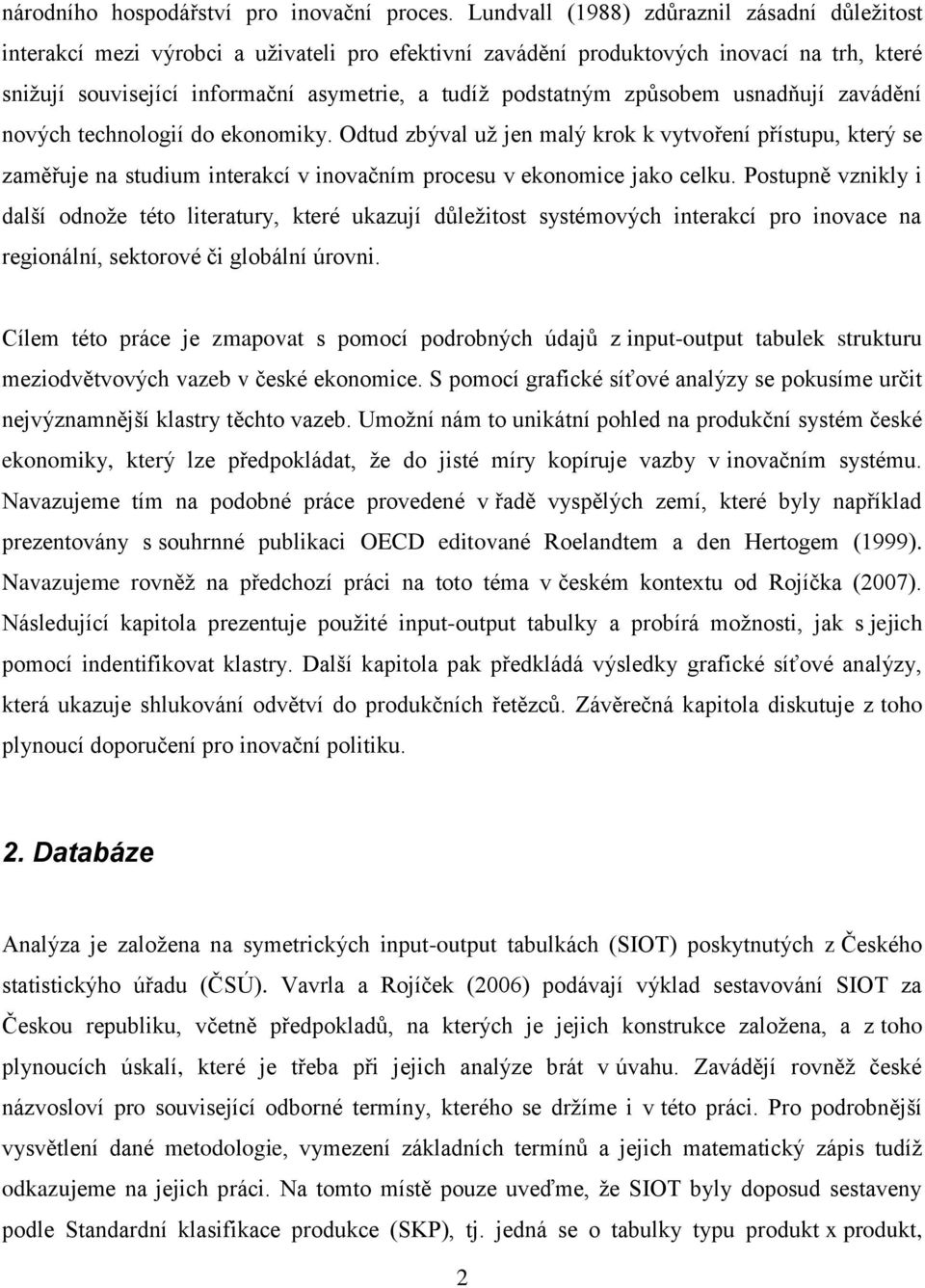 způsobem usnadňují zavádění nových technologií do ekonomiky. Odtud zbýval už jen malý krok k vytvoření přístupu, který se zaměřuje na studium interakcí v inovačním procesu v ekonomice jako celku.