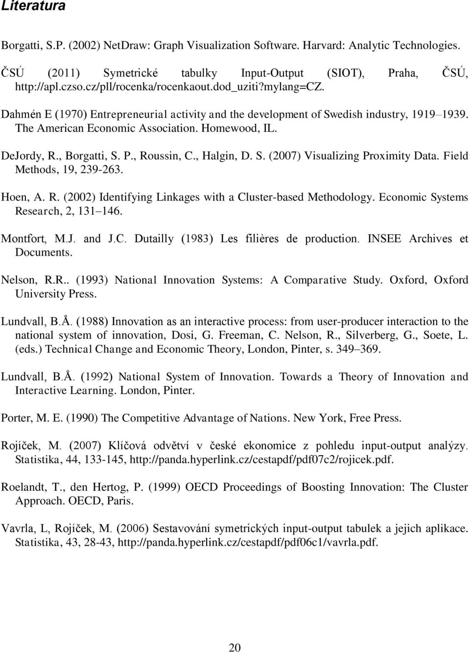 , Borgatti, S. P., Roussin, C., Halgin, D. S. (2007) Visualizing Proximity Data. Field Methods, 19, 239-263. Hoen, A. R. (2002) Identifying Linkages with a Cluster-based Methodology.