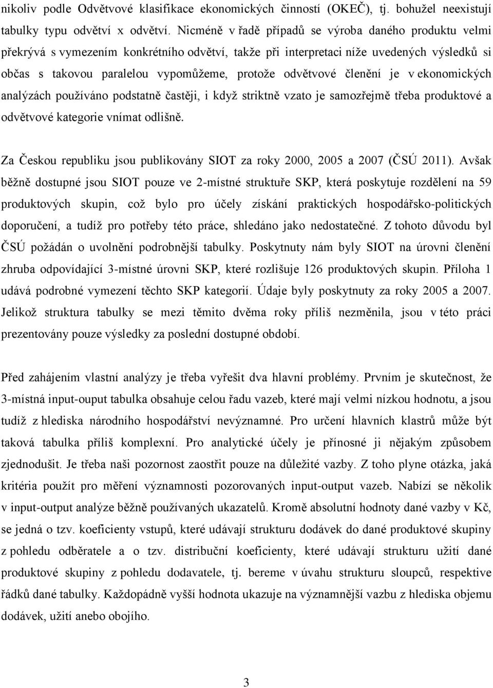 odvětvové členění je v ekonomických analýzách používáno podstatně častěji, i když striktně vzato je samozřejmě třeba produktové a odvětvové kategorie vnímat odlišně.