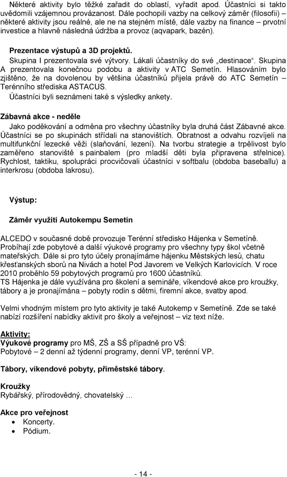 Prezentace výstupů a 3D projektů. Skupina I prezentovala své výtvory. Lákali účastníky do své destinace. Skupina A prezentovala konečnou podobu a aktivity v ATC Semetín.