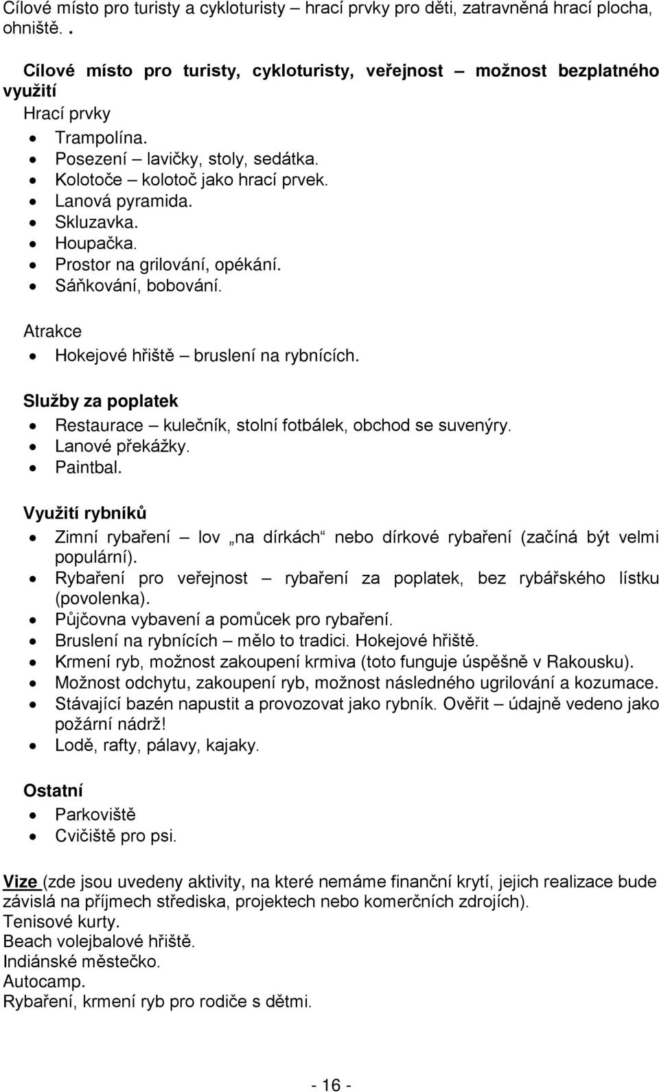 Atrakce Hokejové hřiště bruslení na rybnících. Služby za poplatek Restaurace kulečník, stolní fotbálek, obchod se suvenýry. Lanové překážky. Paintbal.