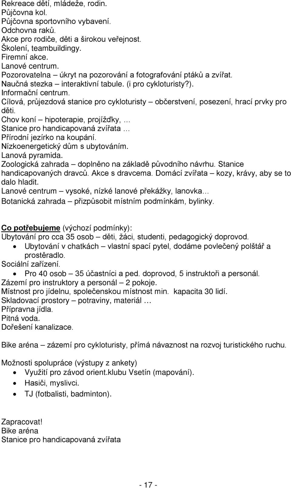 Cílová, průjezdová stanice pro cykloturisty občerstvení, posezení, hrací prvky pro děti. Chov koní hipoterapie, projížďky, Stanice pro handicapovaná zvířata Přírodní jezírko na koupání.