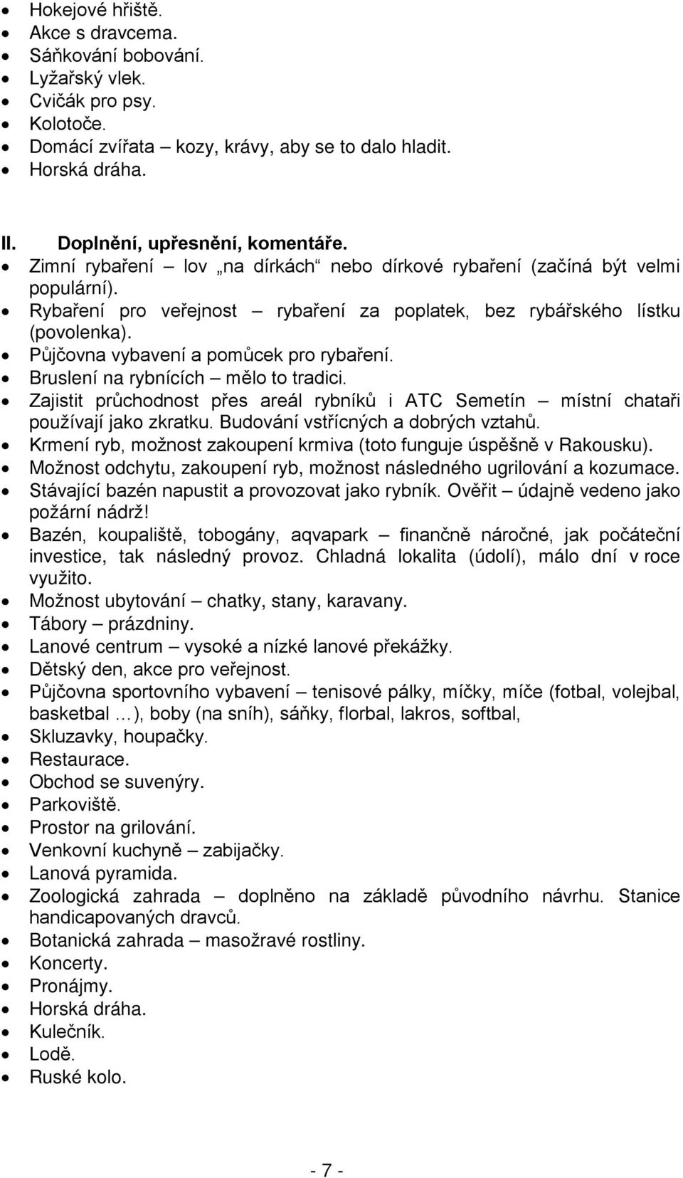 Půjčovna vybavení a pomůcek pro rybaření. Bruslení na rybnících mělo to tradici. Zajistit průchodnost přes areál rybníků i ATC Semetín místní chataři používají jako zkratku.