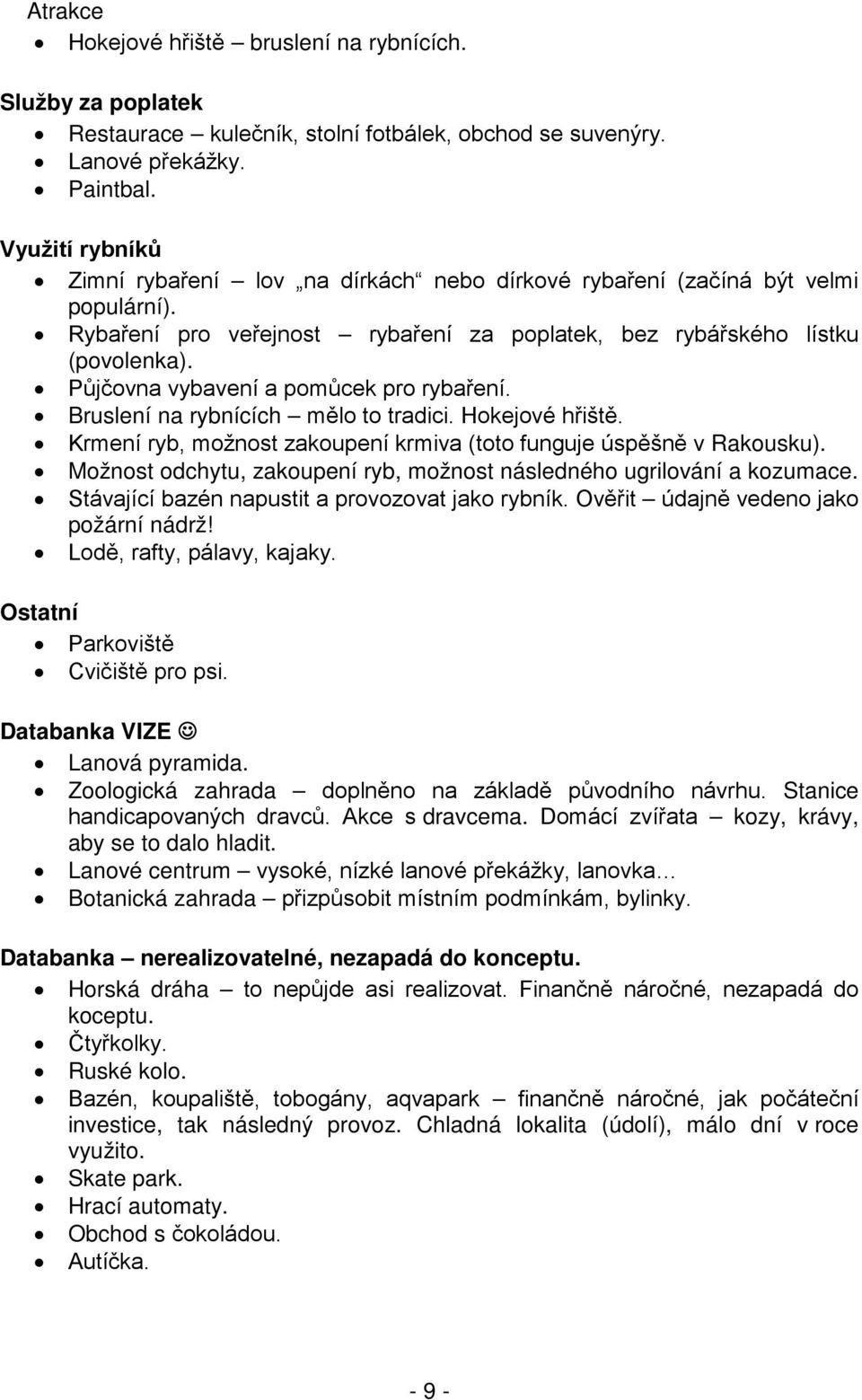 Půjčovna vybavení a pomůcek pro rybaření. Bruslení na rybnících mělo to tradici. Hokejové hřiště. Krmení ryb, možnost zakoupení krmiva (toto funguje úspěšně v Rakousku).