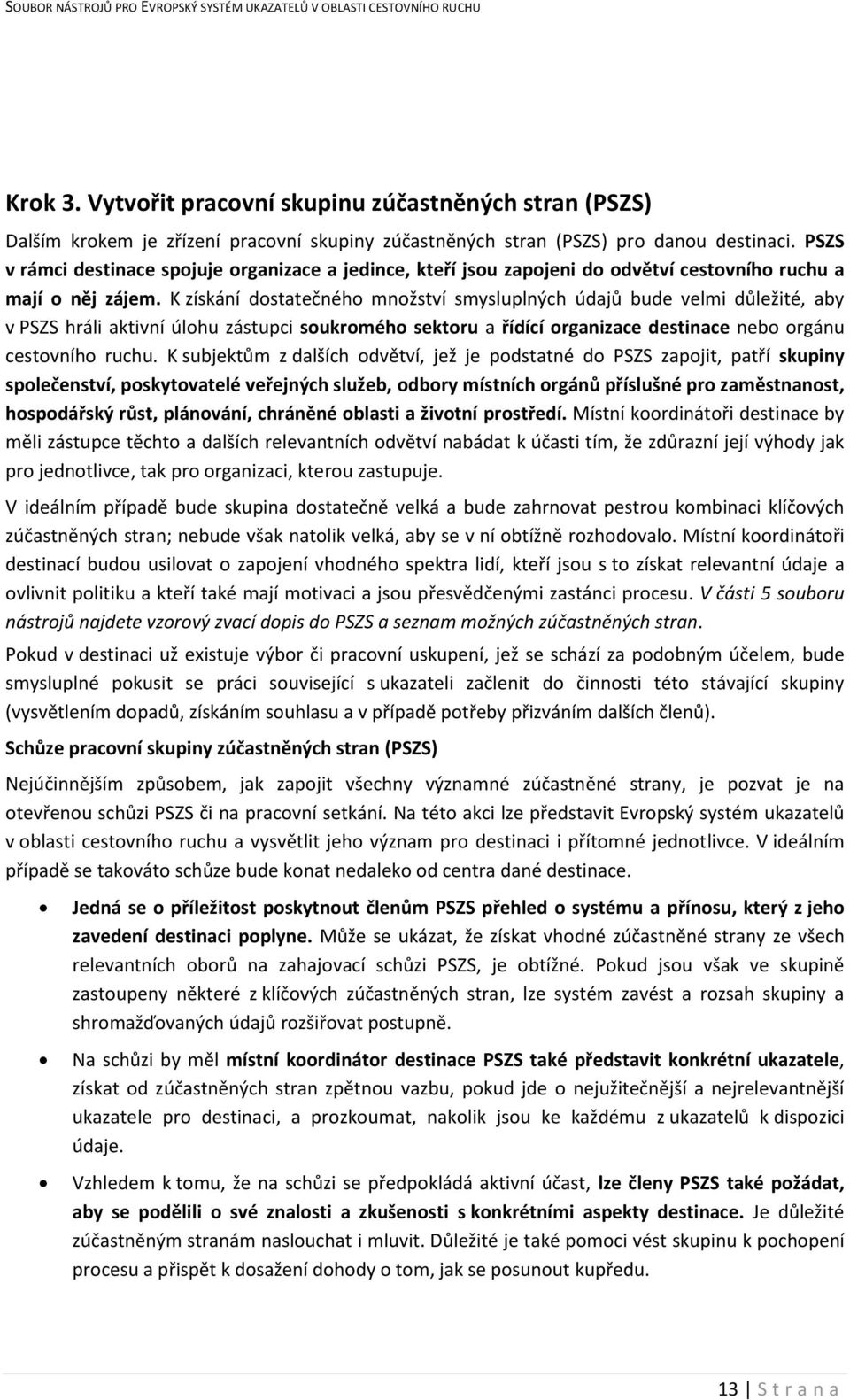 K získání dostatečného množství smysluplných údajů bude velmi důležité, aby v PSZS hráli aktivní úlohu zástupci soukromého sektoru a řídící organizace destinace nebo orgánu cestovního ruchu.