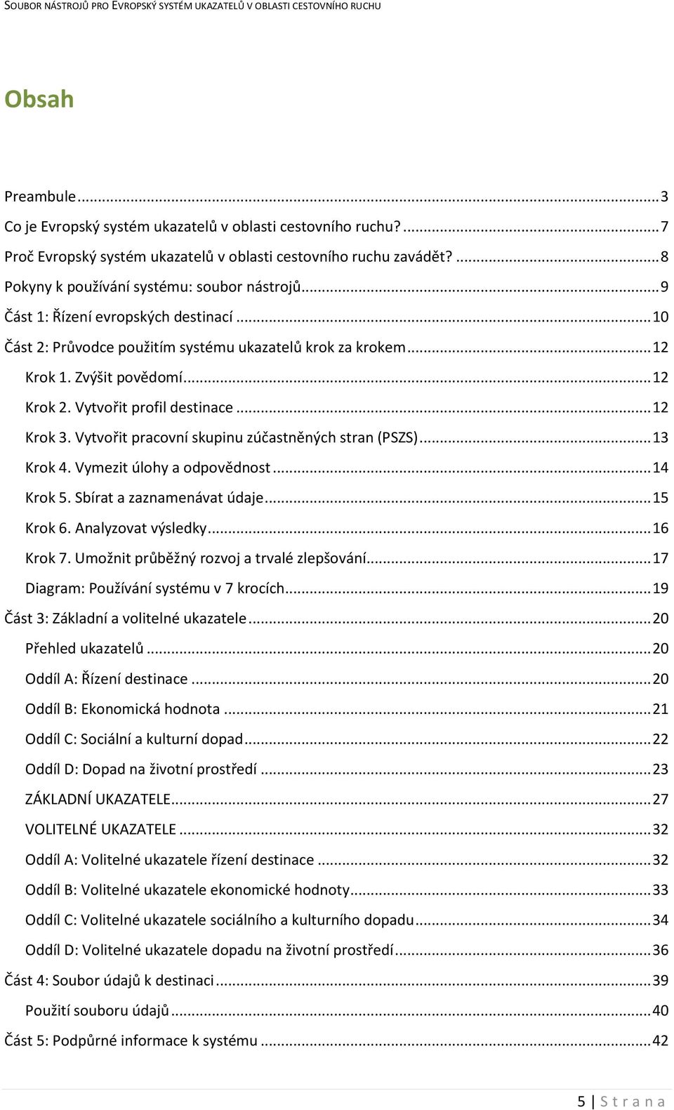 Vytvořit pracovní skupinu zúčastněných stran (PSZS)... 13 Krok 4. Vymezit úlohy a odpovědnost... 14 Krok 5. Sbírat a zaznamenávat údaje... 15 Krok 6. Analyzovat výsledky... 16 Krok 7.