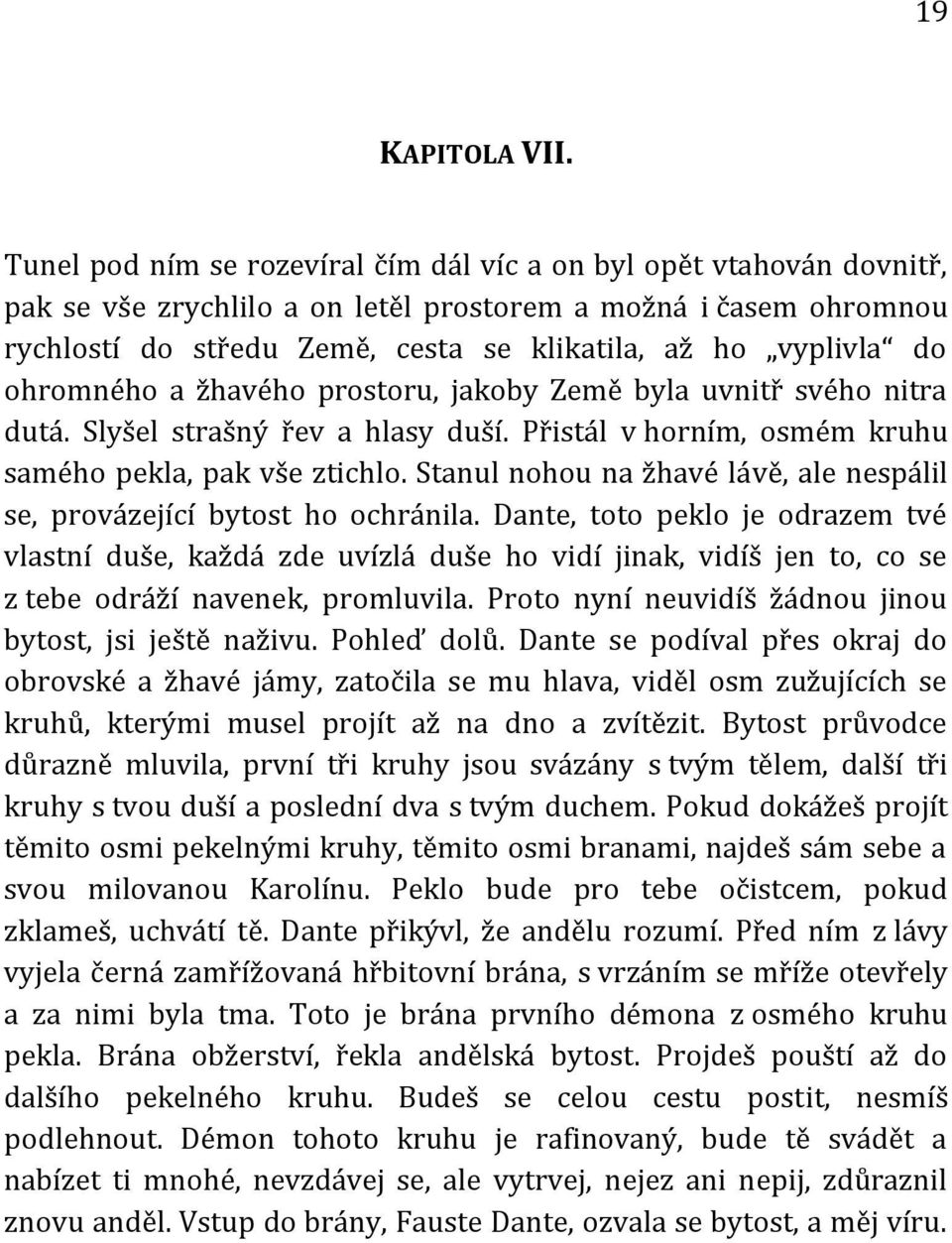 do ohromného a žhavého prostoru, jakoby Země byla uvnitř svého nitra dutá. Slyšel strašný řev a hlasy duší. Přistál v horním, osmém kruhu samého pekla, pak vše ztichlo.