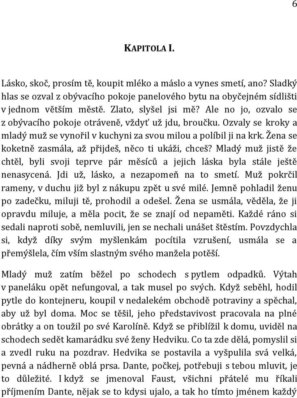 Žena se koketně zasmála, až přijdeš, něco ti ukáži, chceš? Mladý muž jistě že chtěl, byli svoji teprve pár měsíců a jejich láska byla stále ještě nenasycená. Jdi už, lásko, a nezapomeň na to smetí.