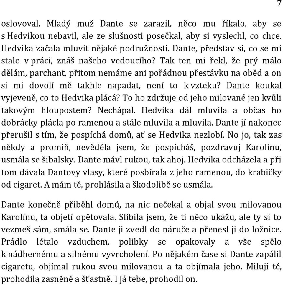 Tak ten mi řekl, že prý málo dělám, parchant, přitom nemáme ani pořádnou přestávku na oběd a on si mi dovolí mě takhle napadat, není to k vzteku? Dante koukal vyjeveně, co to Hedvika plácá?