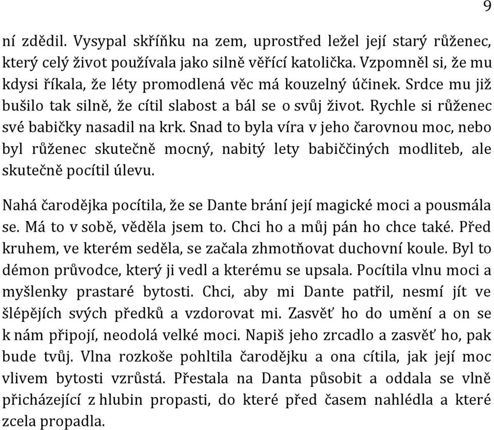 Snad to byla víra v jeho čarovnou moc, nebo byl růženec skutečně mocný, nabitý lety babiččiných modliteb, ale skutečně pocítil úlevu.