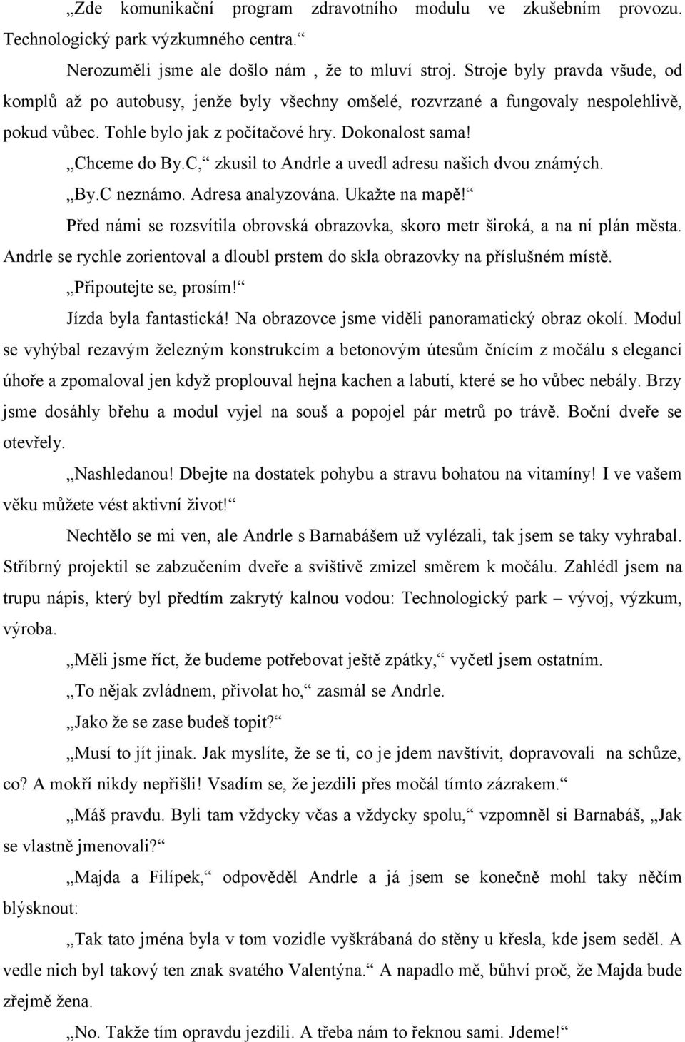 C, zkusil to Andrle a uvedl adresu našich dvou známých. By.C neznámo. Adresa analyzována. Ukažte na mapě! Před námi se rozsvítila obrovská obrazovka, skoro metr široká, a na ní plán města.