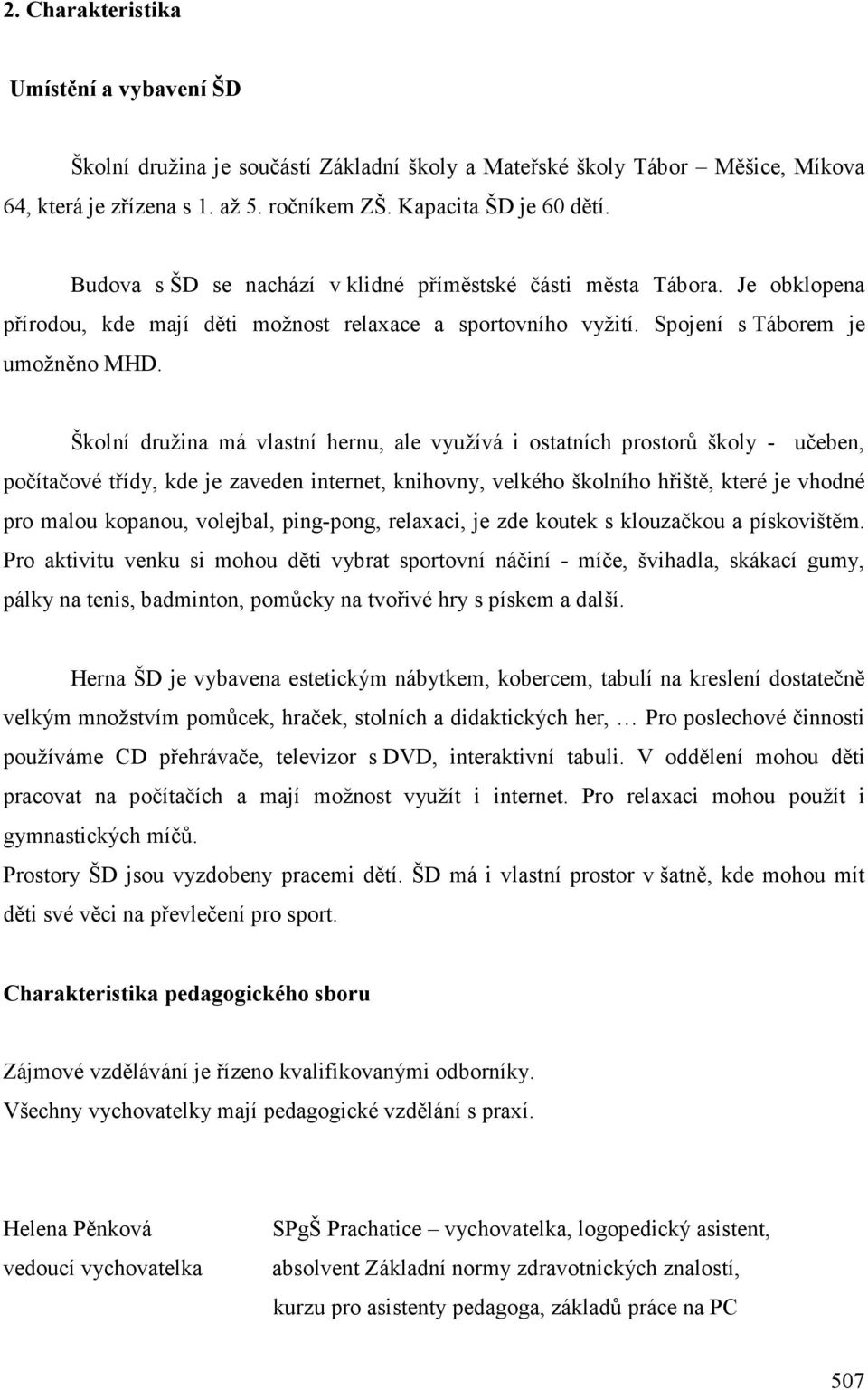 Školní družina má vlastní hernu, ale využívá i ostatních prostorů školy - učeben, počítačové třídy, kde je zaveden internet, knihovny, velkého školního hřiště, které je vhodné pro malou kopanou,