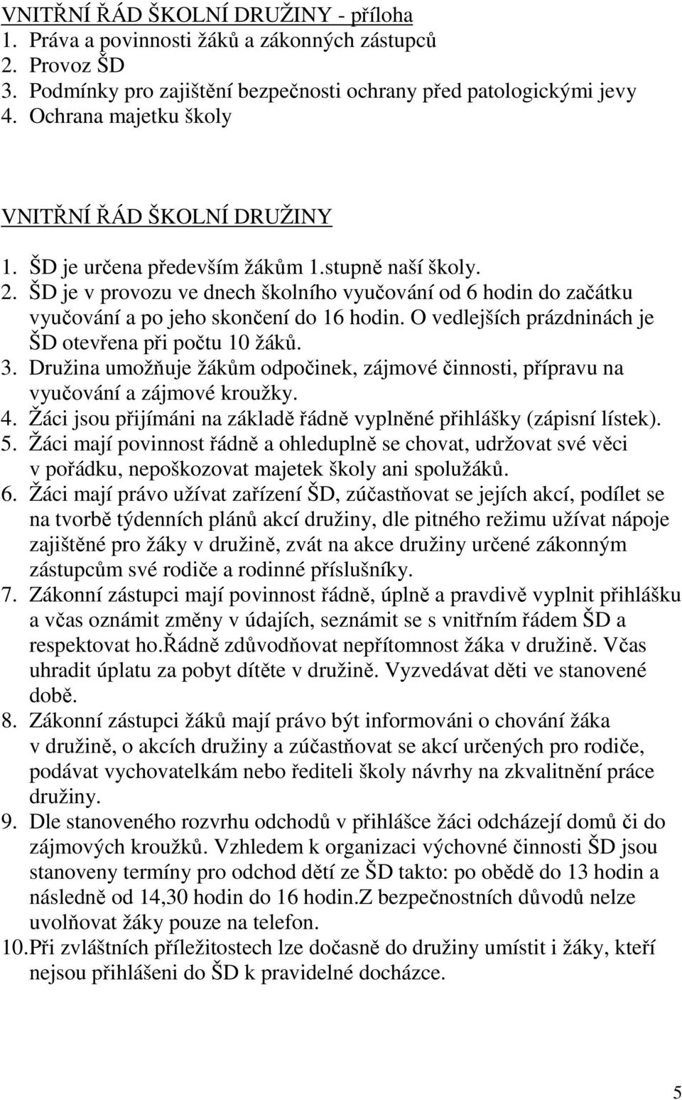 ŠD je v provozu ve dnech školního vyučování od 6 hodin do začátku vyučování a po jeho skončení do 16 hodin. O vedlejších prázdninách je ŠD otevřena při počtu 10 žáků. 3.