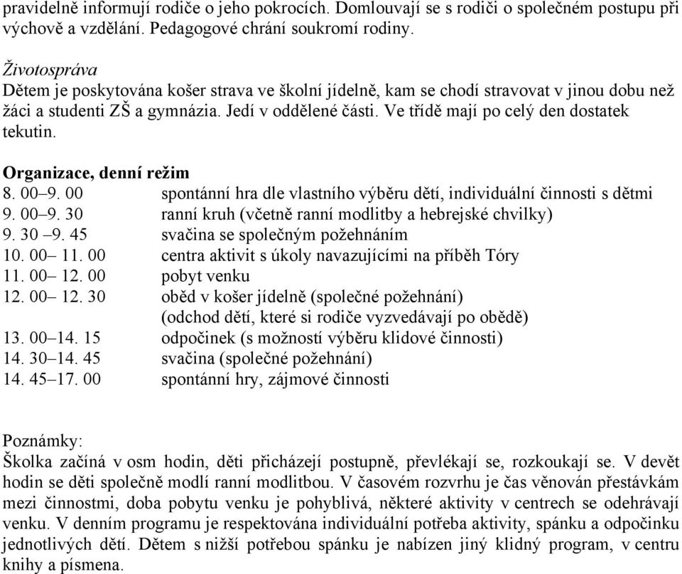 Ve třídě mají po celý den dostatek tekutin. Organizace, denní režim 8. 00 9. 00 spontánní hra dle vlastního výběru dětí, individuální činnosti s dětmi 9. 00 9. 30 ranní kruh (včetně ranní modlitby a hebrejské chvilky) 9.