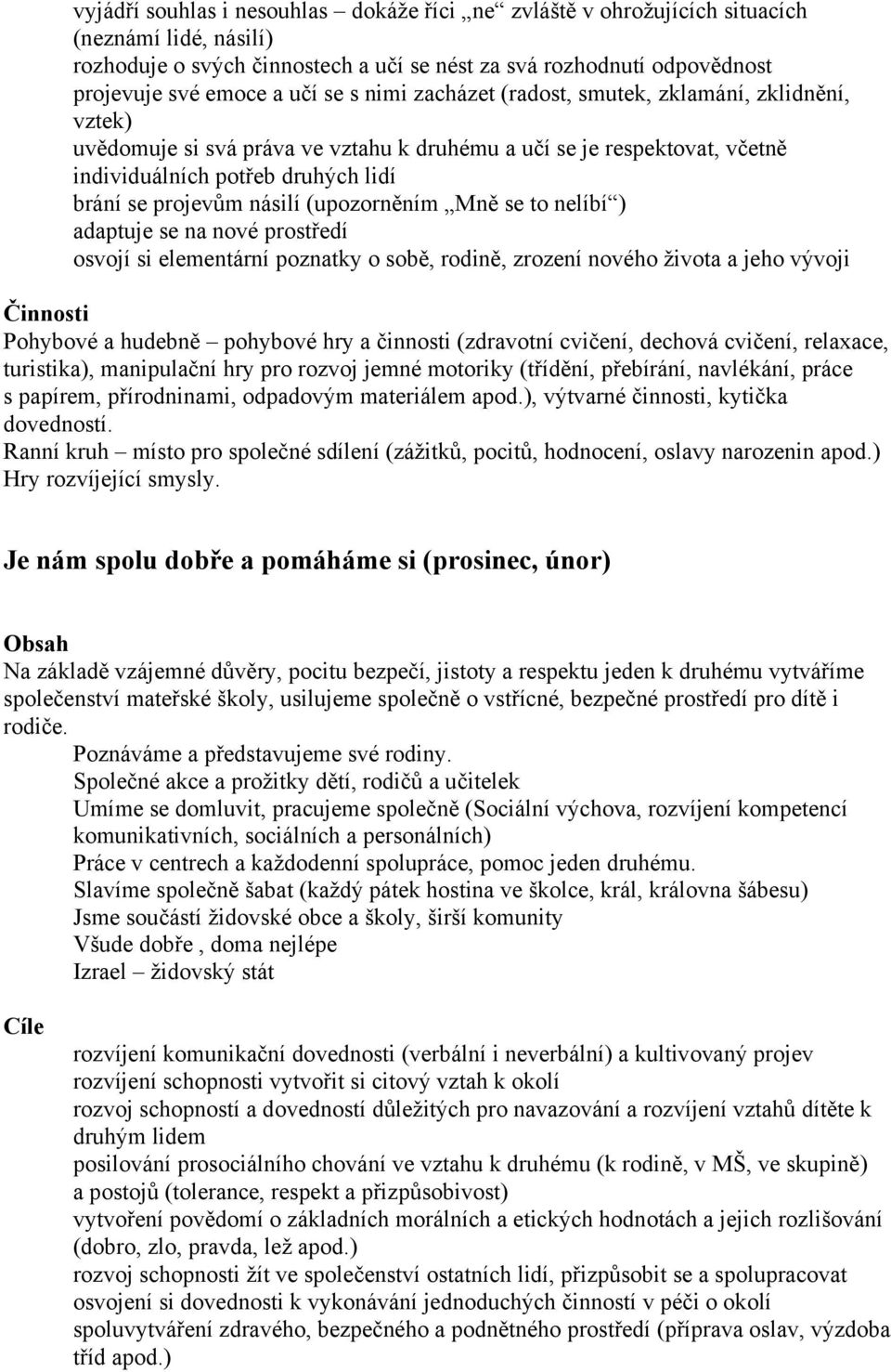 (upozorněním Mně se to nelíbí ) adaptuje se na nové prostředí osvojí si elementární poznatky o sobě, rodině, zrození nového života a jeho vývoji Činnosti Pohybové a hudebně pohybové hry a činnosti