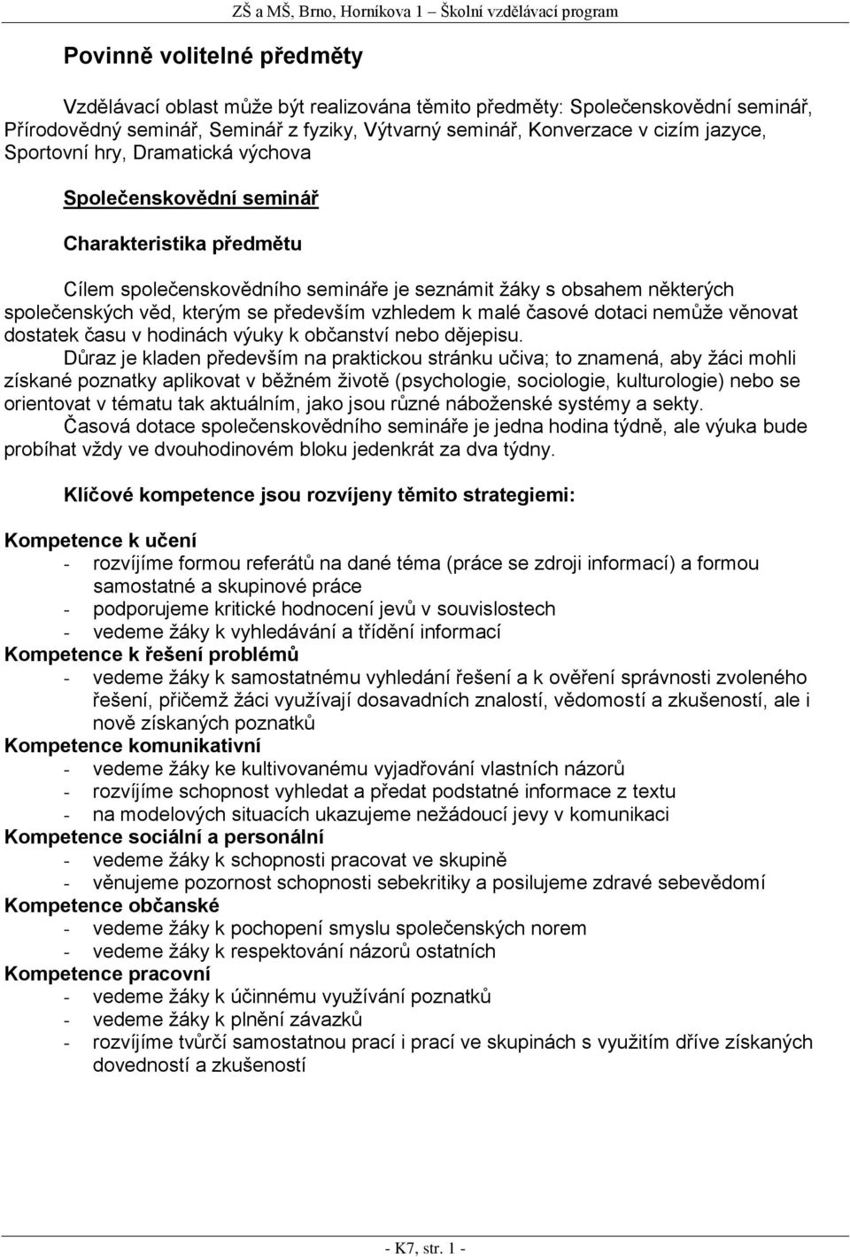 některých společenských věd, kterým se především vzhledem k malé časové dotaci nemůže věnovat dostatek času v hodinách výuky k občanství nebo dějepisu.