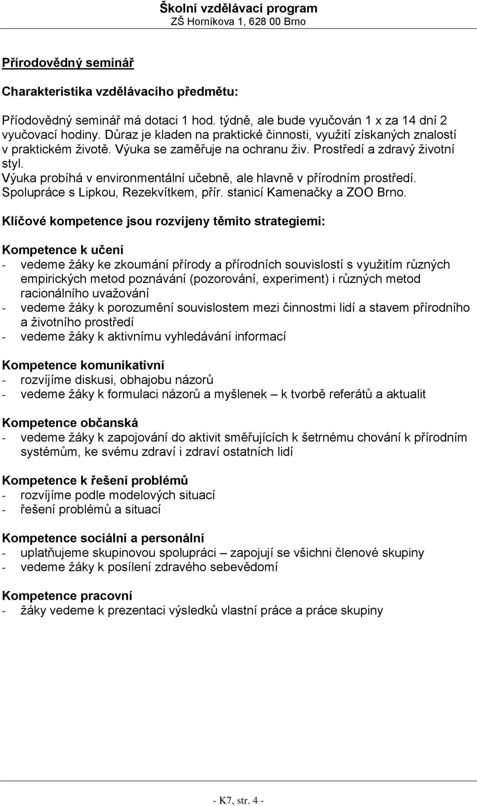 Výuka probíhá v environmentální učebně, ale hlavně v přírodním prostředí. Spolupráce s Lipkou, Rezekvítkem, přír. stanicí Kamenačky a ZOO Brno.