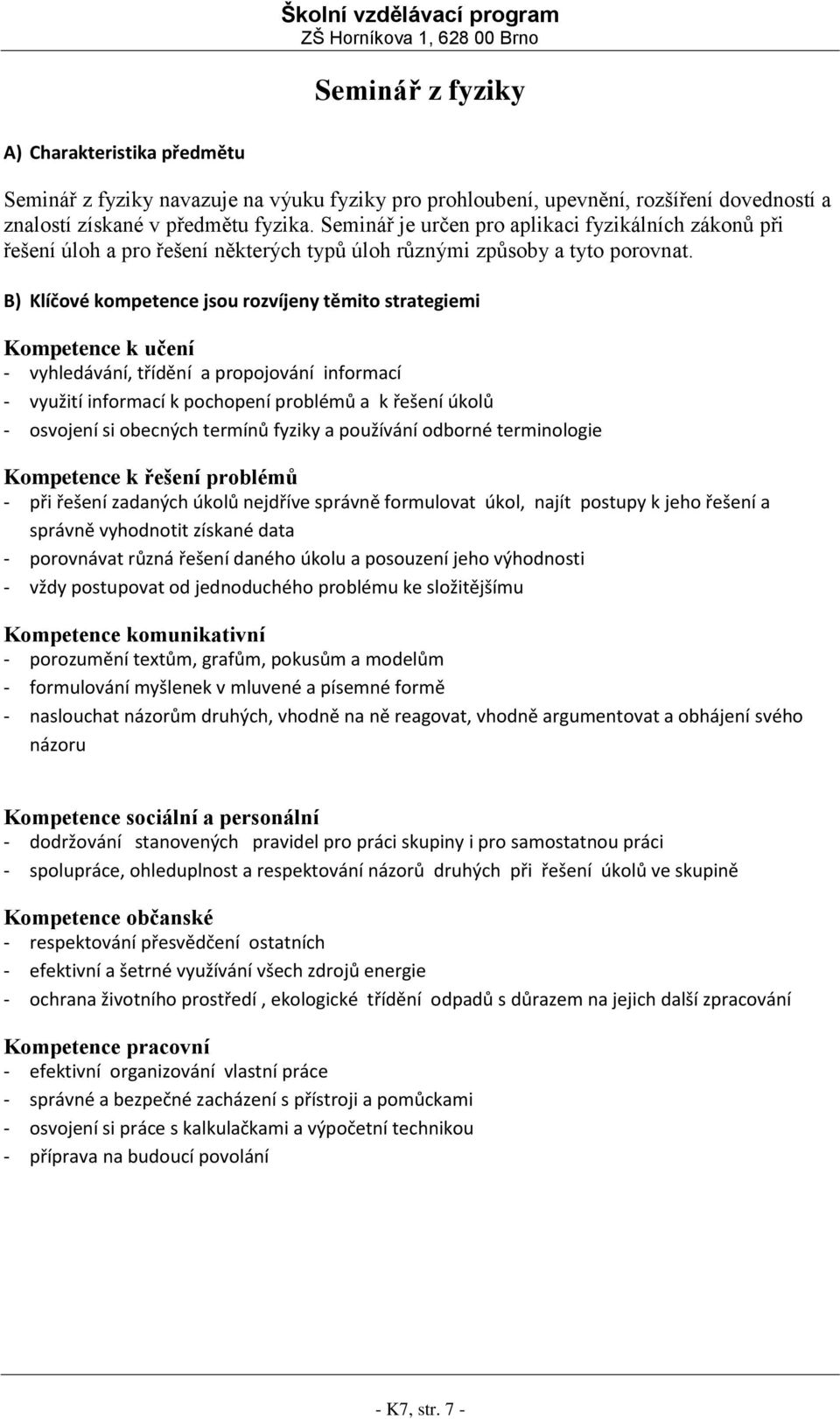 B) Klíčové kompetence jsou rozvíjeny těmito strategiemi Kompetence k učení - vyhledávání, třídění a propojování informací - využití informací k pochopení problémů a k řešení úkolů - osvojení si