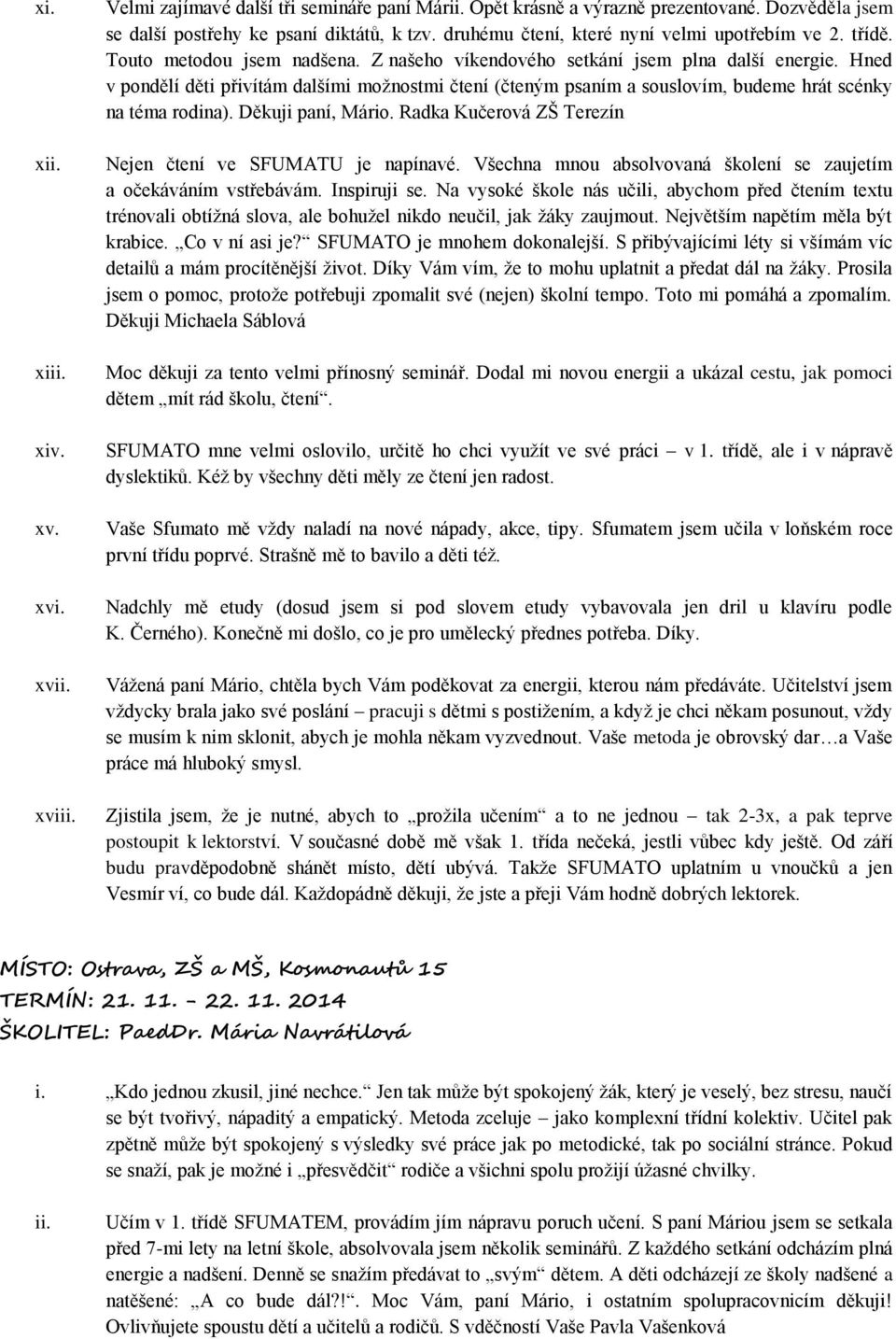 Hned v pondělí děti přivítám dalšími moţnostmi čtení (čteným psaním a souslovím, budeme hrát scénky na téma rodina). Děkuji paní, Mário. Radka Kučerová ZŠ Terezín Nejen čtení ve SFUMATU je napínavé.