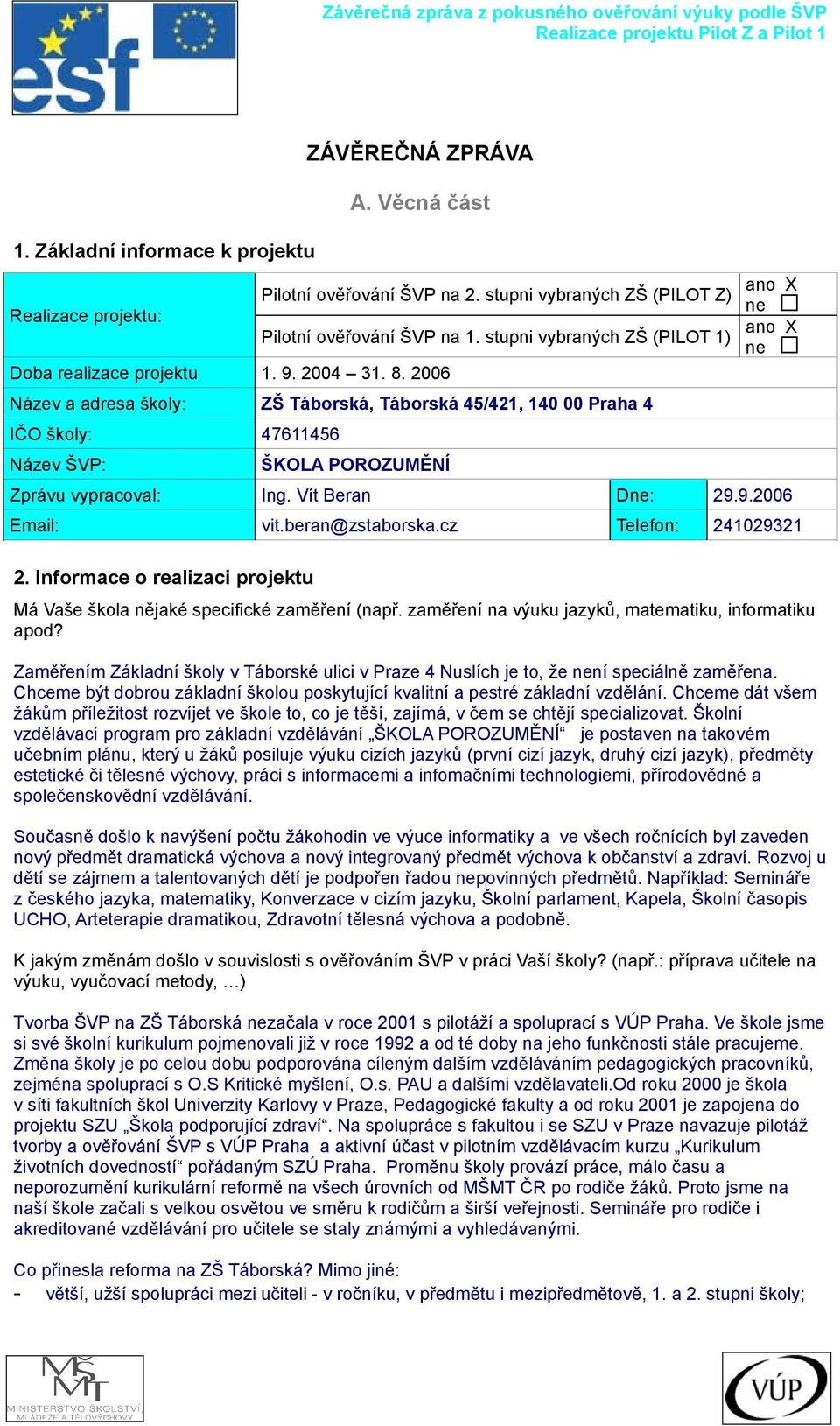 2006 Název a adresa školy: ZŠ Táborská, Táborská 45/421, 140 00 Praha 4 IČO školy: 47611456 Název ŠVP: ŠKOLA POROZUMĚNÍ Zprávu vypracoval: Ing. Vít Beran Dne: 29.9.2006 Email: vit.beran@zstaborska.