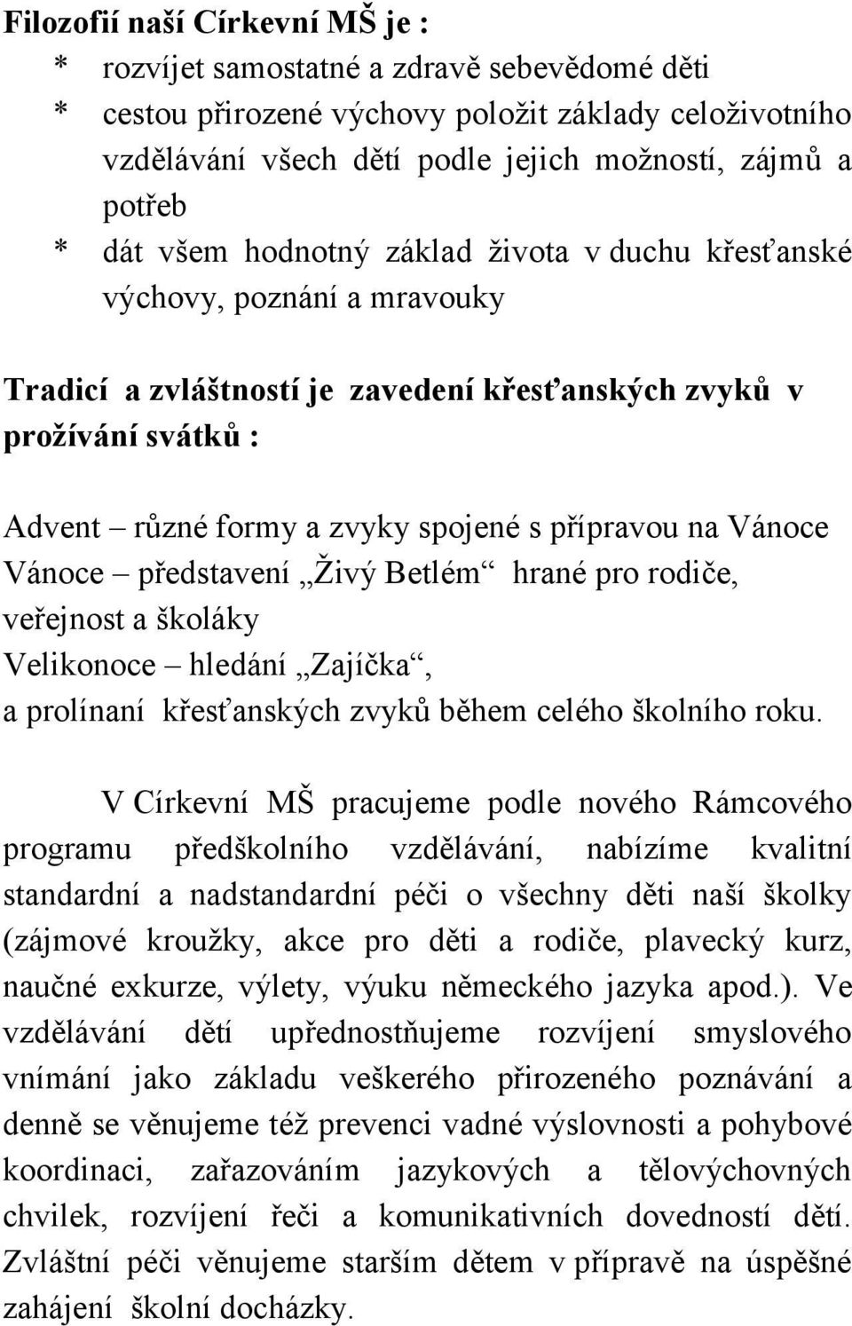 na Vánoce Vánoce představení Živý Betlém hrané pro rodiče, veřejnost a školáky Velikonoce hledání Zajíčka, a prolínaní křesťanských zvyků během celého školního roku.