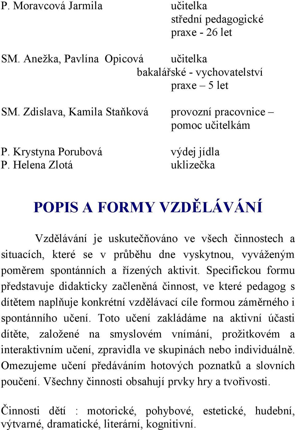 Helena Zlotá uklizečka POPIS A FORMY VZDĚLÁVÁNÍ Vzdělávání je uskutečňováno ve všech činnostech a situacích, které se v průběhu dne vyskytnou, vyváženým poměrem spontánních a řízených aktivit.