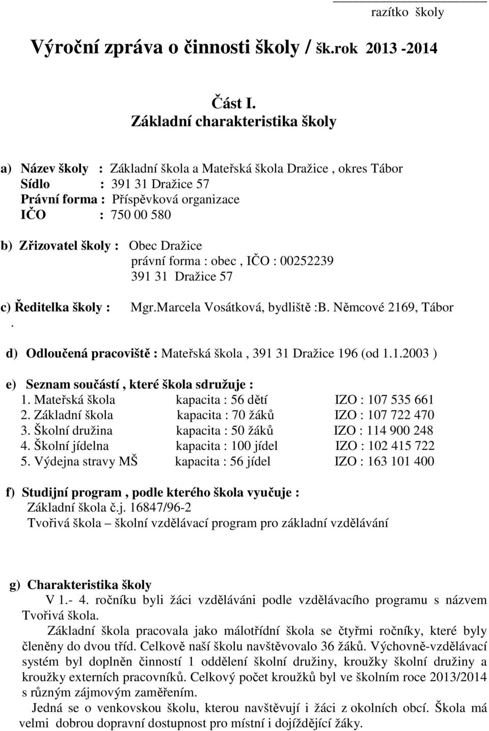 školy : Obec Dražice právní forma : obec, IČO : 00252239 391 31 Dražice 57 c) Ředitelka školy : Mgr.Marcela Vosátková, bydliště :B. Němcové 2169, Tábor.