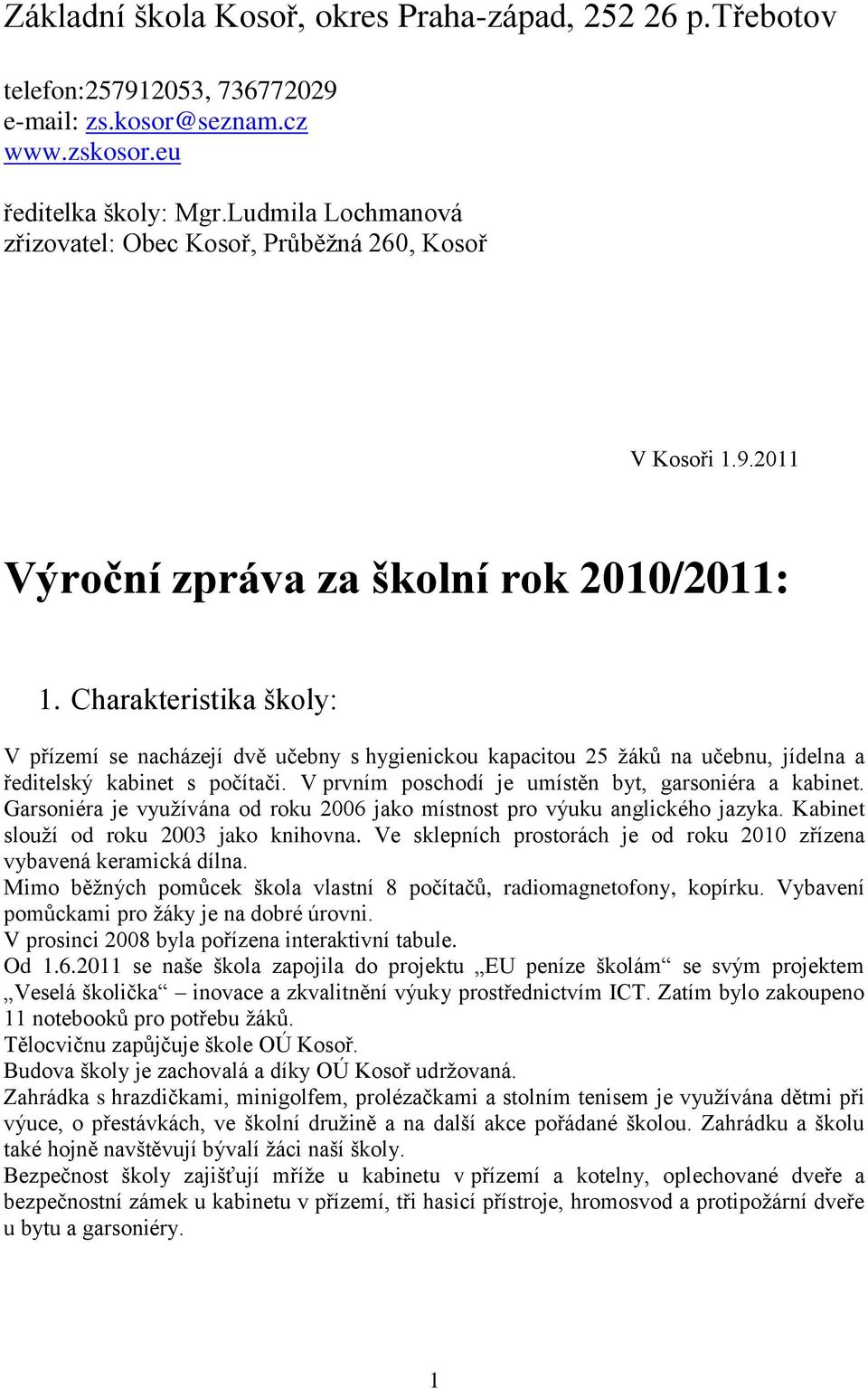 Charakteristika školy: V přízemí se nacházejí dvě učebny s hygienickou kapacitou 25 žáků na učebnu, jídelna a ředitelský kabinet s počítači. V prvním poschodí je umístěn byt, garsoniéra a kabinet.