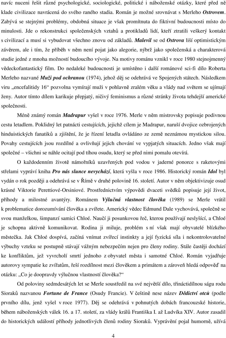 Jde o rekonstrukci společenských vztahů a protikladů lidí, kteří ztratili veškerý kontakt s civilizací a musí si vybudovat všechno znovu od základů.