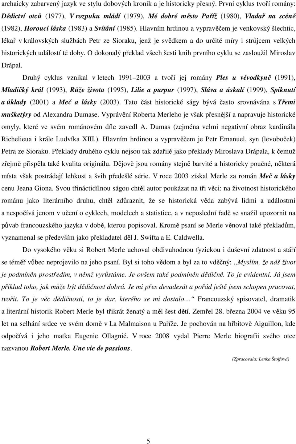 Hlavním hrdinou a vypravěčem je venkovský šlechtic, lékař v královských službách Petr ze Sioraku, jenž je svědkem a do určité míry i strůjcem velkých historických událostí té doby.