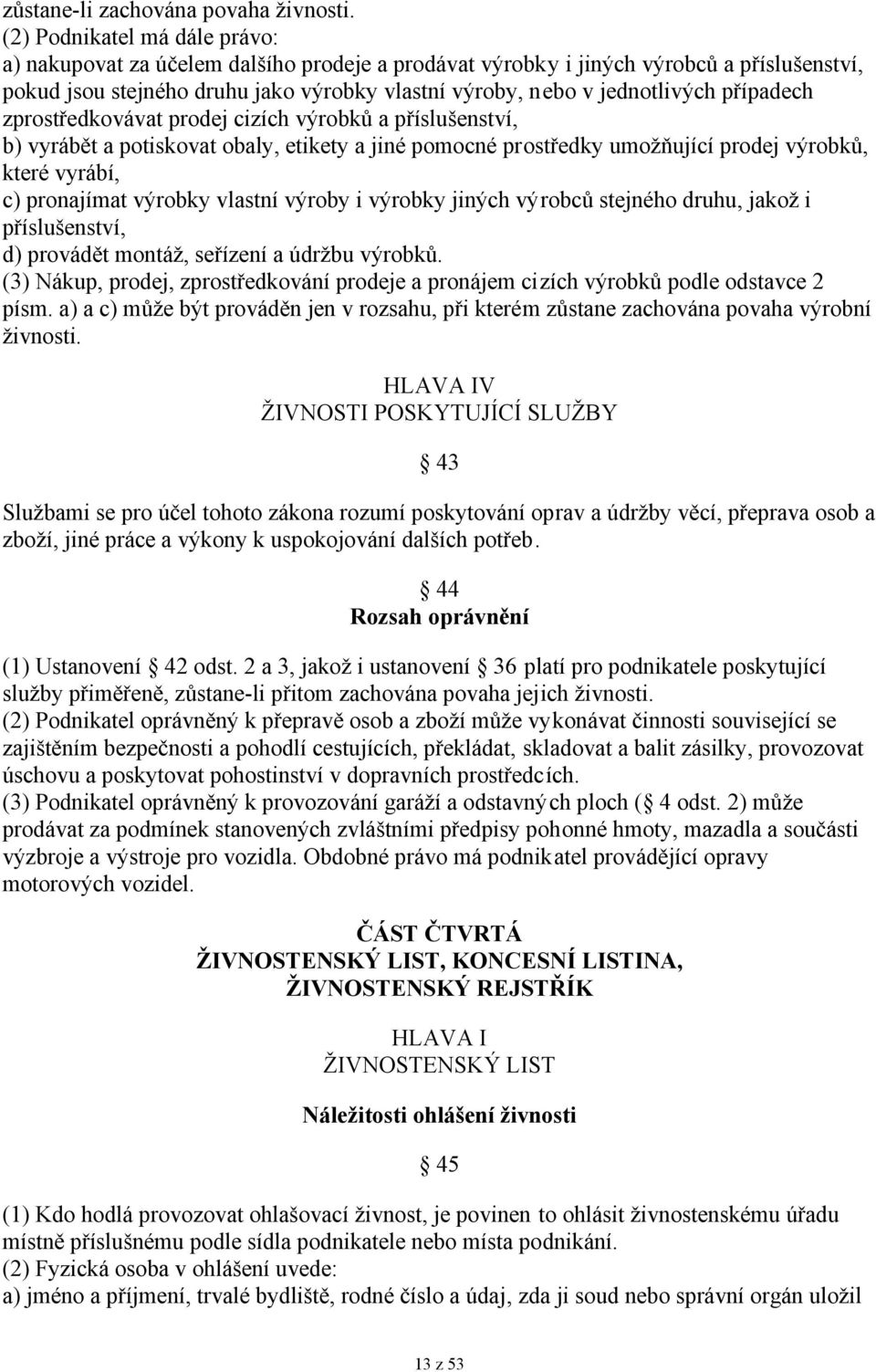 případech zprostředkovávat prodej cizích výrobků a příslušenství, b) vyrábět a potiskovat obaly, etikety a jiné pomocné prostředky umožňující prodej výrobků, které vyrábí, c) pronajímat výrobky