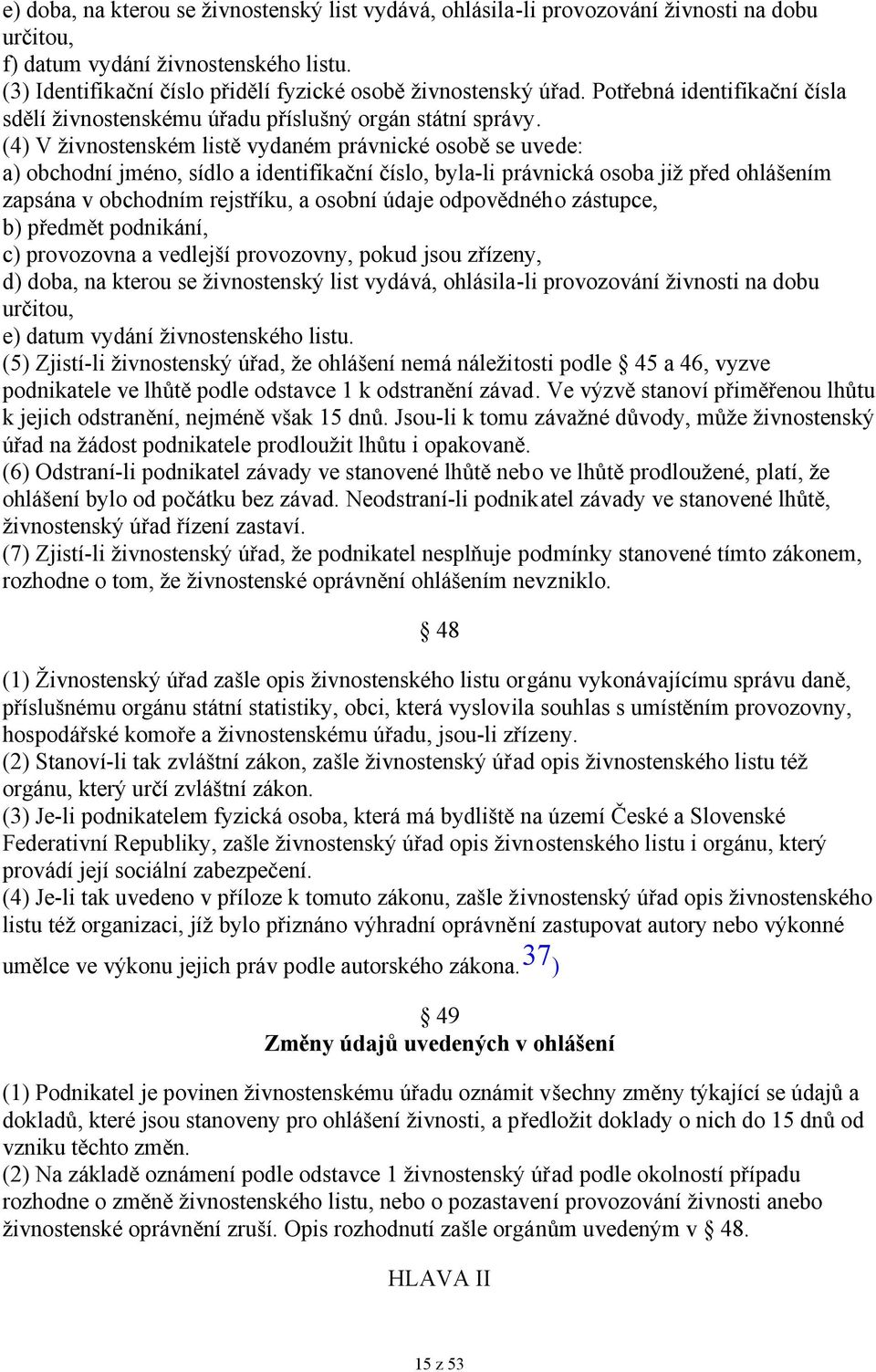 (4) V živnostenském listě vydaném právnické osobě se uvede: a) obchodní jméno, sídlo a identifikační číslo, byla-li právnická osoba již před ohlášením zapsána v obchodním rejstříku, a osobní údaje