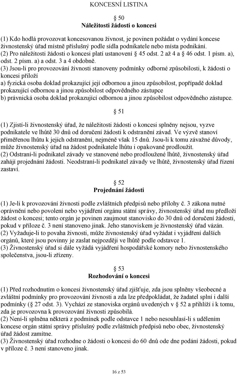 (3) Jsou-li pro provozování živnosti stanoveny podmínky odborné způsobilosti, k žádosti o koncesi přiloží a) fyzická osoba doklad prokazující její odbornou a jinou způsobilost, popřípadě doklad